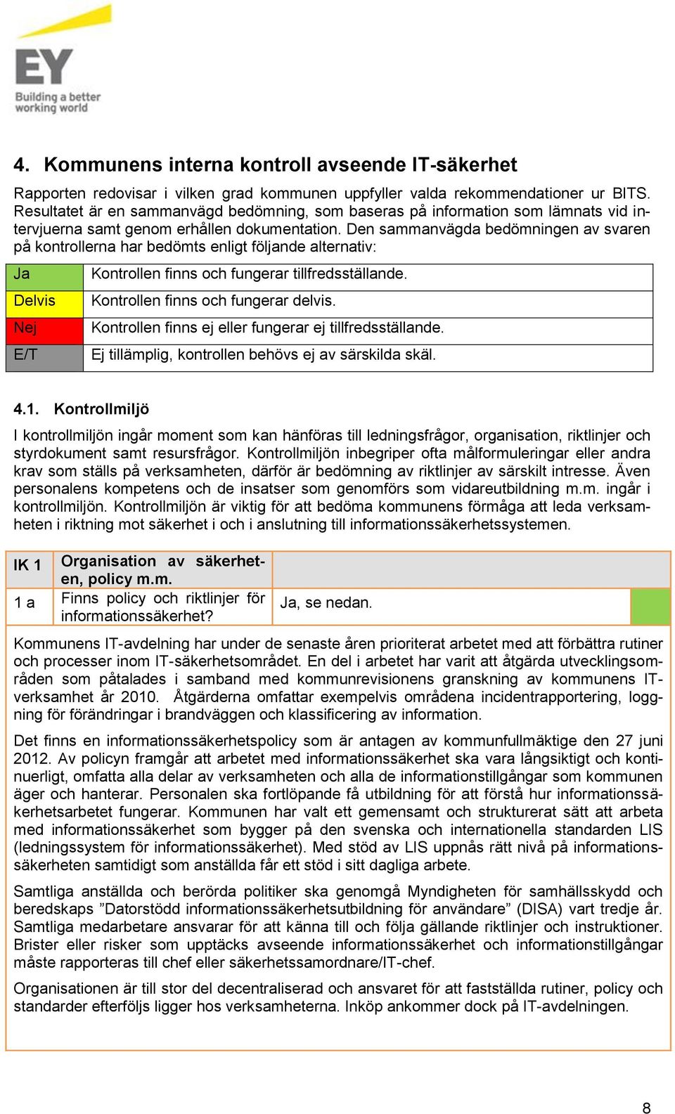 Den sammanvägda bedömningen av svaren på kontrollerna har bedömts enligt följande alternativ: Ja Delvis Nej E/T Kontrollen finns och fungerar tillfredsställande. Kontrollen finns och fungerar delvis.