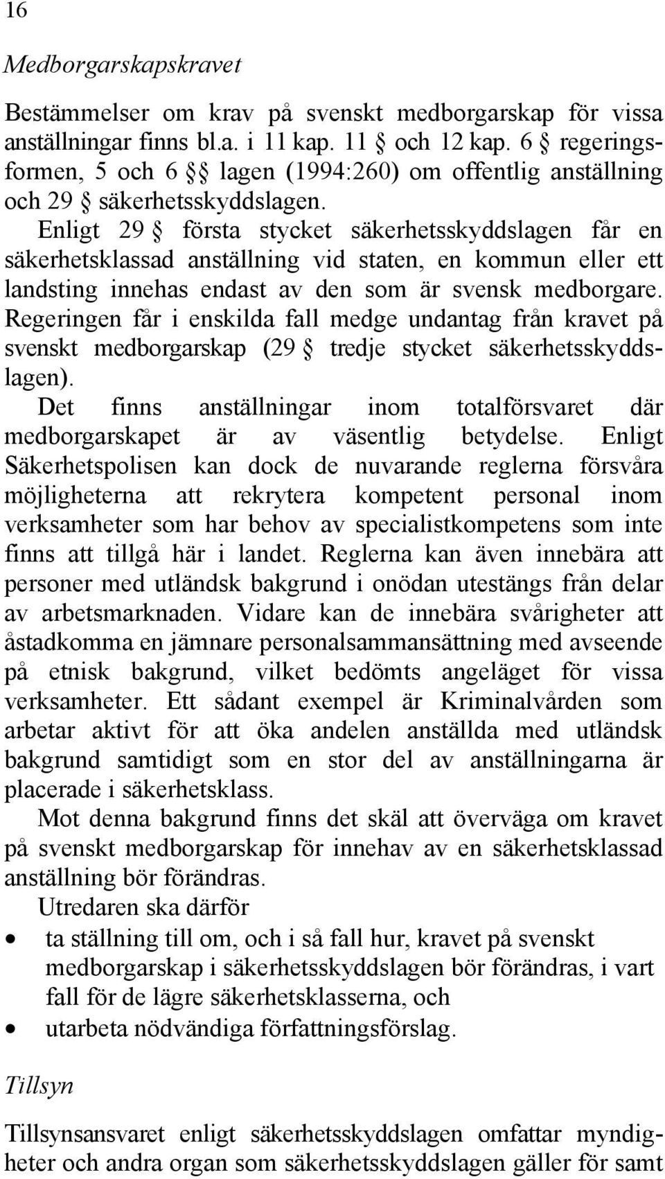 Enligt 29 första stycket säkerhetsskyddslagen får en säkerhetsklassad anställning vid staten, en kommun eller ett landsting innehas endast av den som är svensk medborgare.
