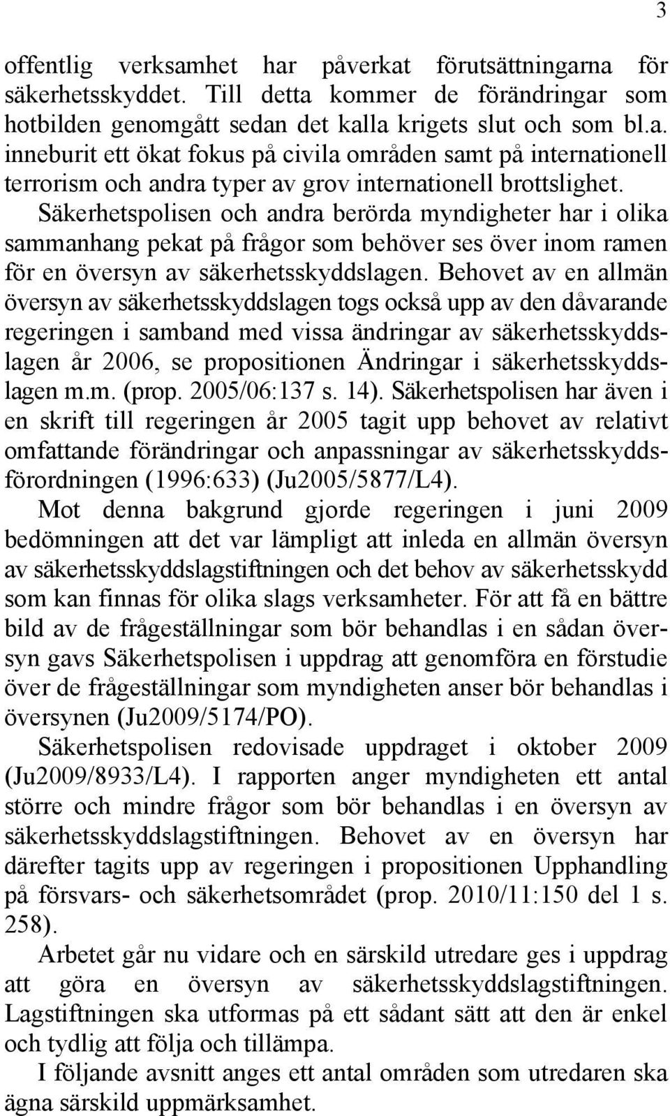 Behovet av en allmän översyn av säkerhetsskyddslagen togs också upp av den dåvarande regeringen i samband med vissa ändringar av säkerhetsskyddslagen år 2006, se propositionen Ändringar i