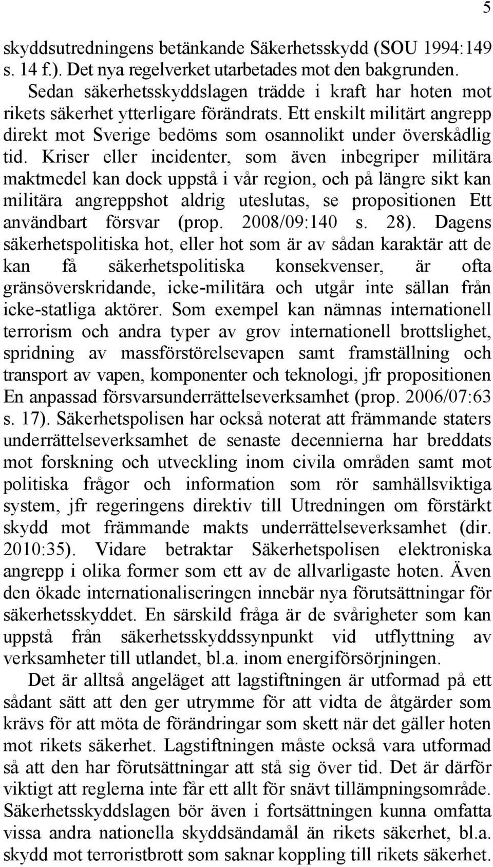 Kriser eller incidenter, som även inbegriper militära maktmedel kan dock uppstå i vår region, och på längre sikt kan militära angreppshot aldrig uteslutas, se propositionen Ett användbart försvar