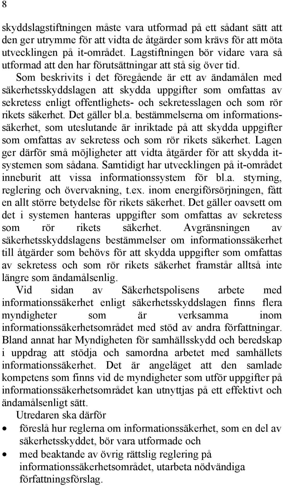 Som beskrivits i det föregående är ett av ändamålen med säkerhetsskyddslagen att skydda uppgifter som omfattas av sekretess enligt offentlighets- och sekretesslagen och som rör rikets säkerhet.