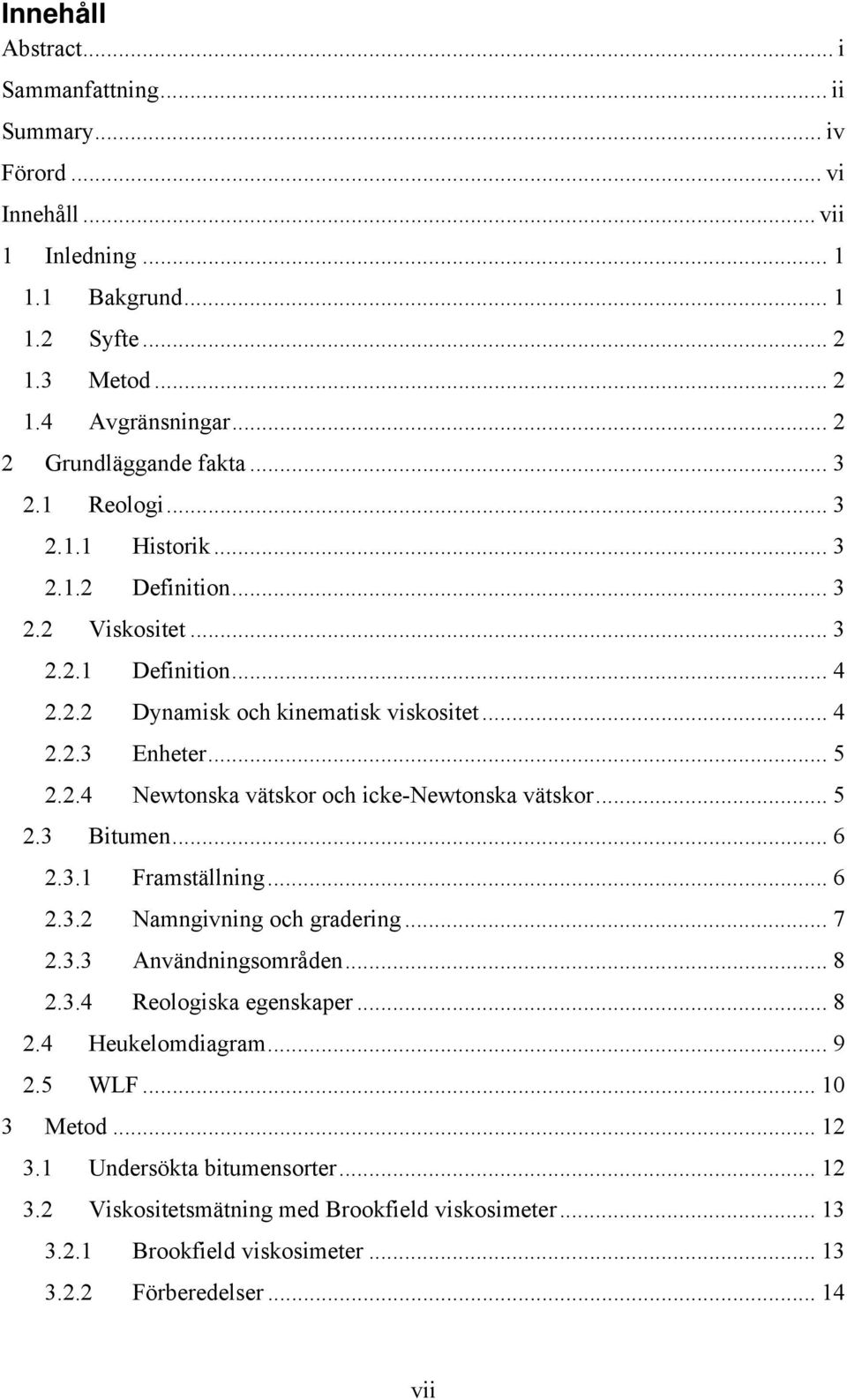 .. 5 2.2.4 Newtonska vätskor och icke-newtonska vätskor... 5 2.3 Bitumen... 6 2.3.1 Framställning... 6 2.3.2 Namngivning och gradering... 7 2.3.3 Användningsområden... 8 2.3.4 Reologiska egenskaper.