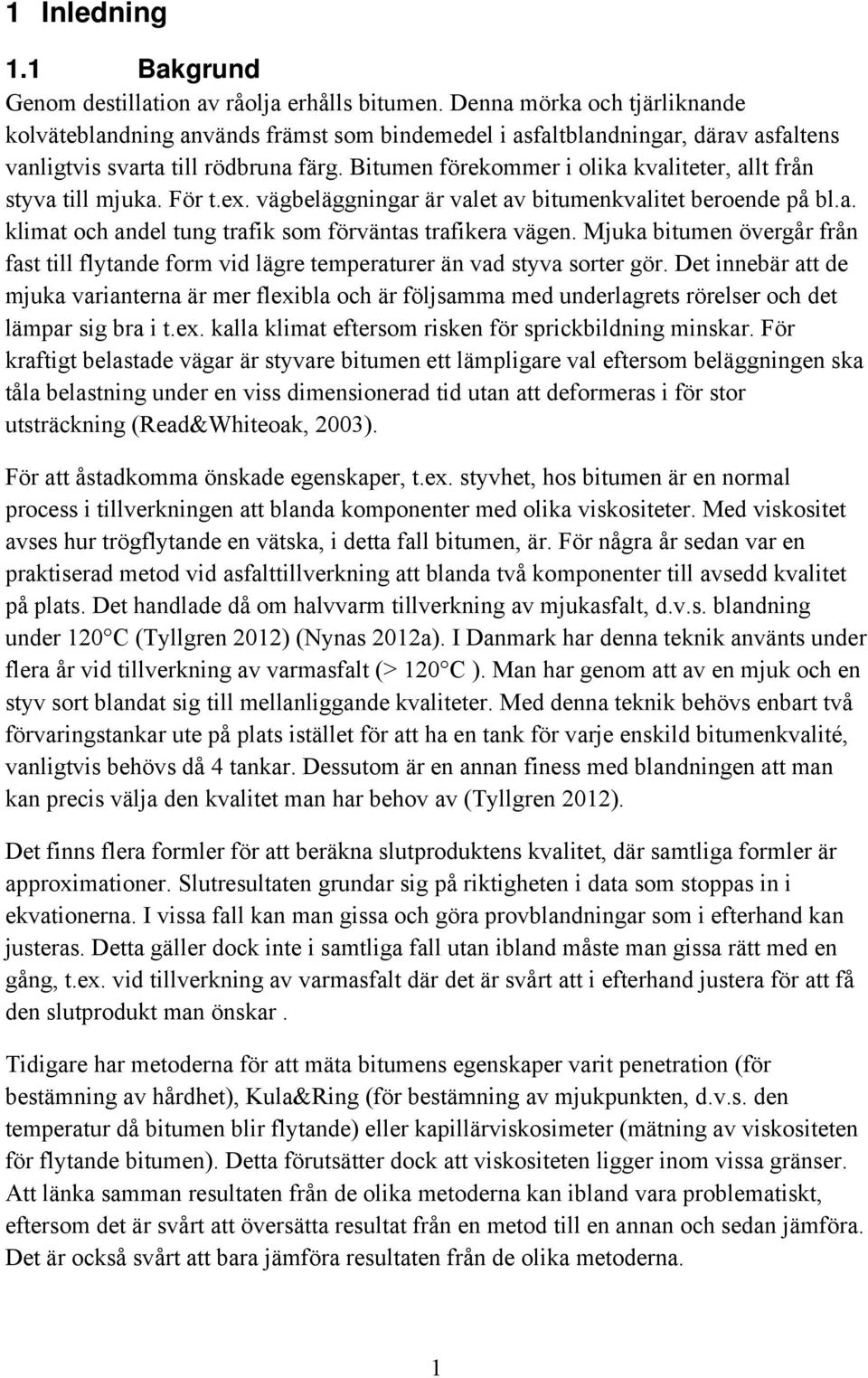 Bitumen förekommer i olika kvaliteter, allt från styva till mjuka. För t.ex. vägbeläggningar är valet av bitumenkvalitet beroende på bl.a. klimat och andel tung trafik som förväntas trafikera vägen.