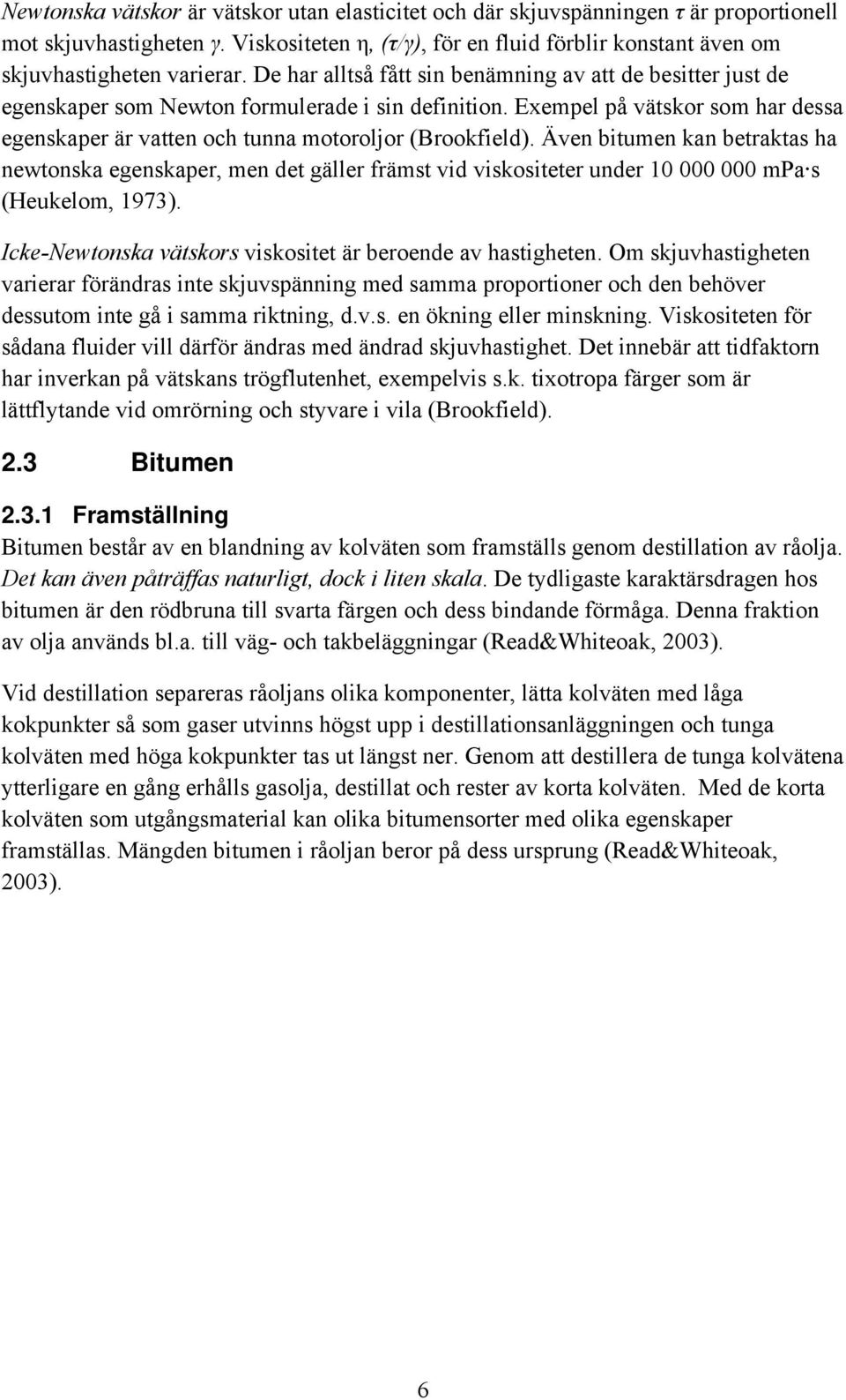 Även bitumen kan betraktas ha newtonska egenskaper, men det gäller främst vid viskositeter under 10 000 000 mpa s (Heukelom, 1973). Icke-Newtonska vätskors viskositet är beroende av hastigheten.