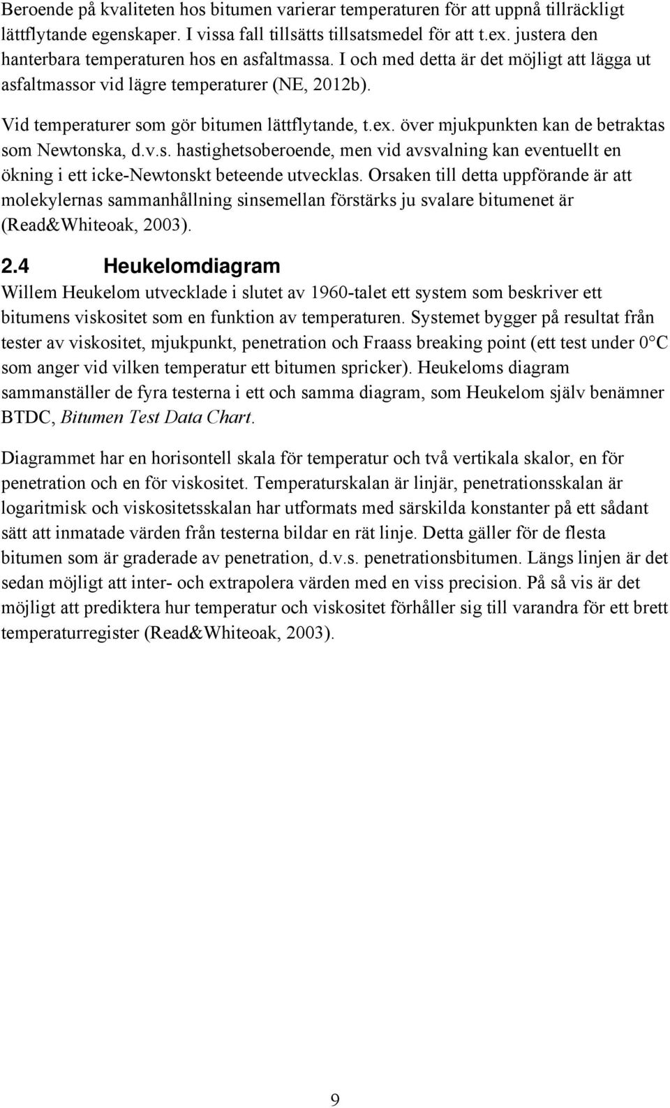 ex. över mjukpunkten kan de betraktas som Newtonska, d.v.s. hastighetsoberoende, men vid avsvalning kan eventuellt en ökning i ett icke-newtonskt beteende utvecklas.