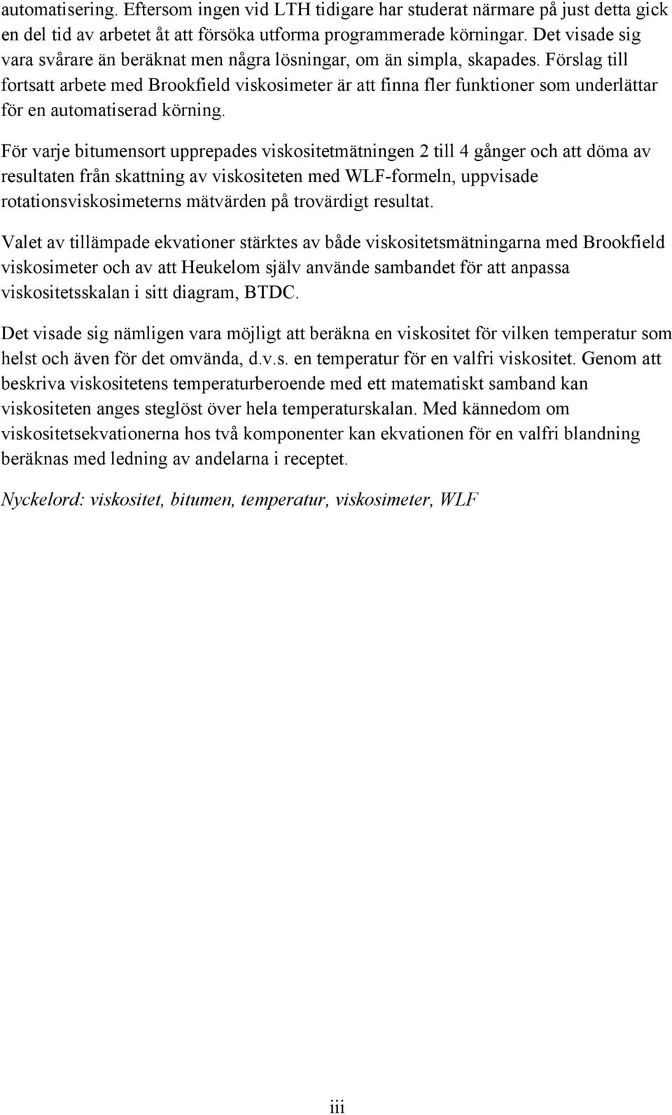 Förslag till fortsatt arbete med Brookfield viskosimeter är att finna fler funktioner som underlättar för en automatiserad körning.