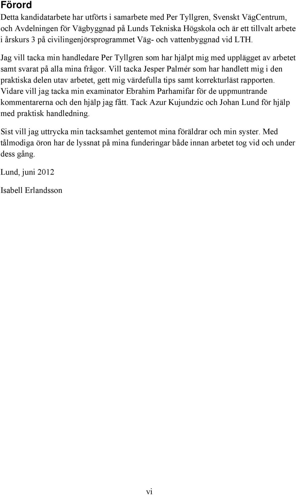 Vill tacka Jesper Palmér som har handlett mig i den praktiska delen utav arbetet, gett mig värdefulla tips samt korrekturläst rapporten.