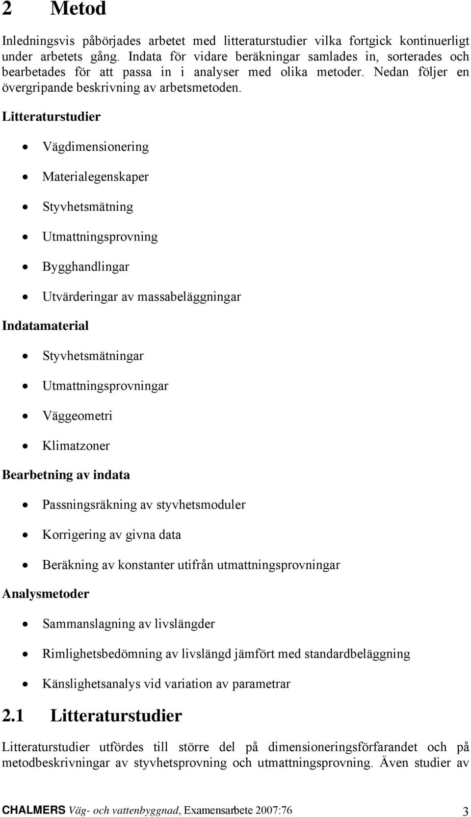 Litteraturstudier Vägdimensionering Materialegenskaper Styvhetsmätning Utmattningsprovning Bygghandlingar Utvärderingar av massabeläggningar Indatamaterial Styvhetsmätningar Utmattningsprovningar