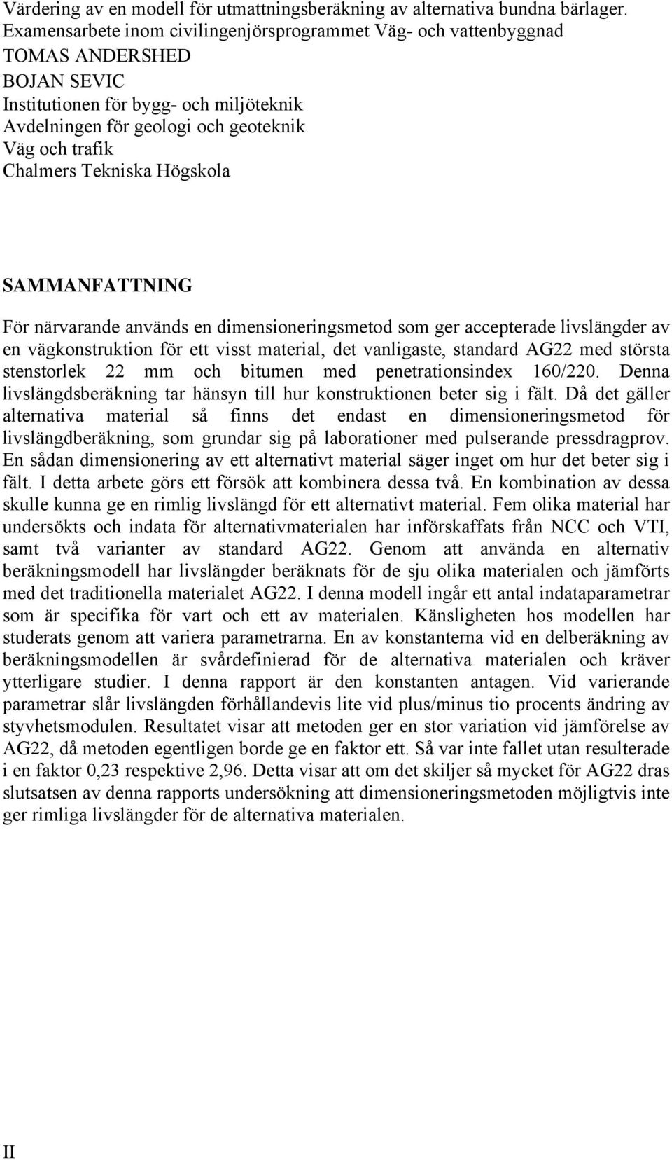 Tekniska Högskola SAMMAFATTIG För närvarande används en dimensioneringsmetod som ger accepterade livslängder av en vägkonstruktion för ett visst material, det vanligaste, standard AG22 med största