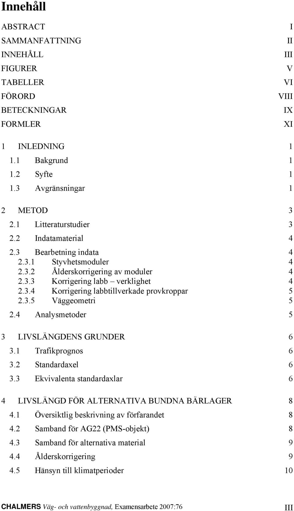 4 Analysmetoder 5 3 LIVSLÄGDES GRUDER 6 3.1 Trafikprognos 6 3.2 Standardaxel 6 3.3 Ekvivalenta standardaxlar 6 4 LIVSLÄGD FÖR ALTERATIVA BUDA BÄRLAGER 8 4.1 Översiktlig beskrivning av förfarandet 8 4.