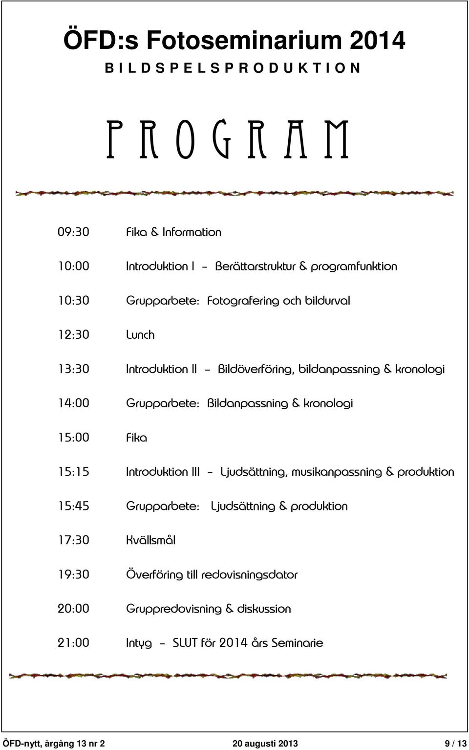 Introduktion II Bildöverföring, bildanpassning & kronologi 14:00 Grupparbete: Bildanpassning & kronologi 15:00 Fika 15:15 Introduktion III Ljudsättning,