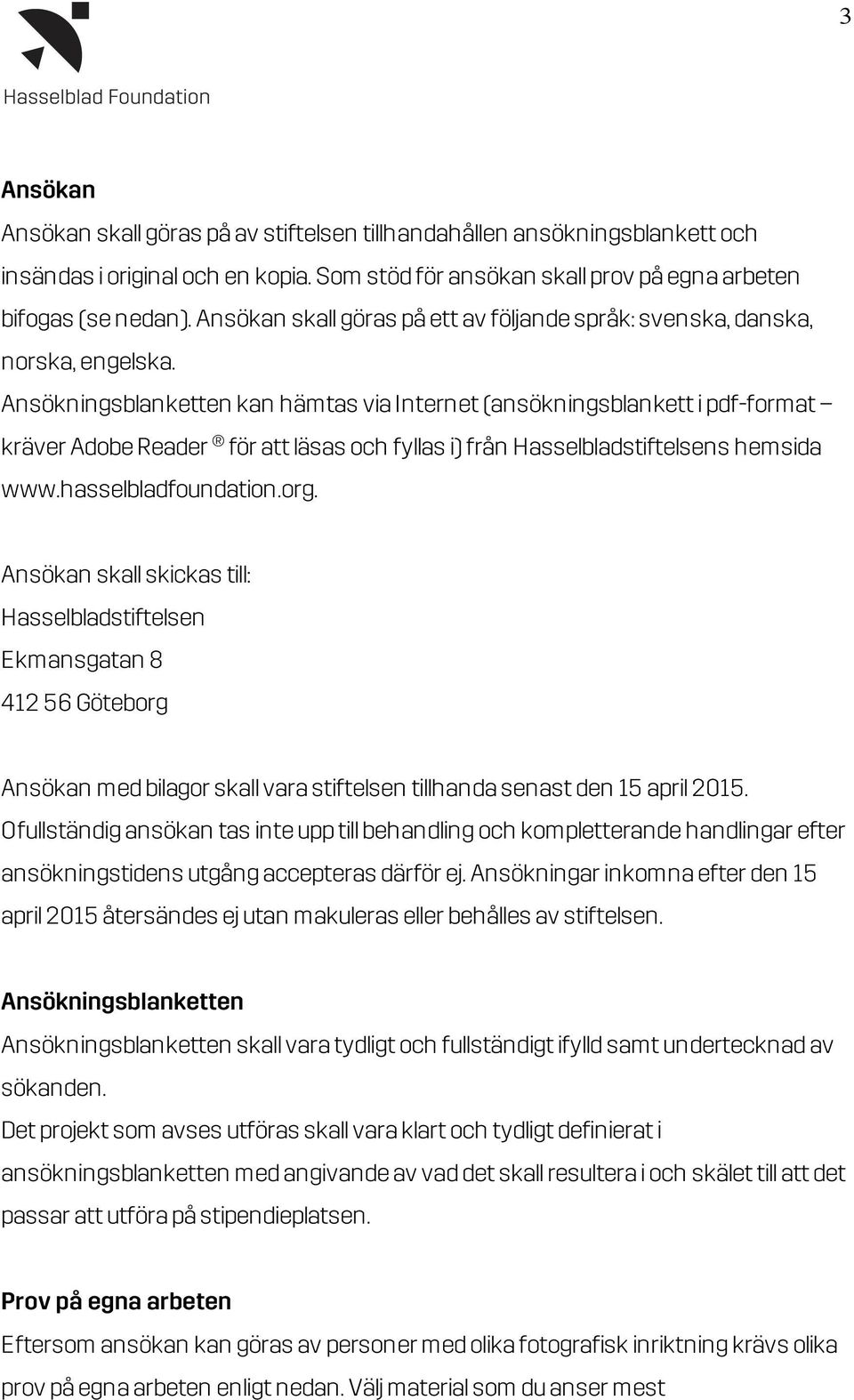 Ansökningsblanketten kan hämtas via Internet (ansökningsblankett i pdf-format kräver Adobe Reader för att läsas och fyllas i) från Hasselbladstiftelsens hemsida www.hasselbladfoundation.org.