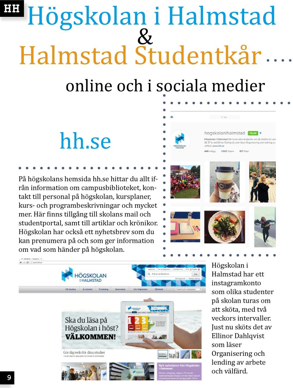 Här finns tillgång till skolans mail och studentportal, samt till artiklar och krönikor.