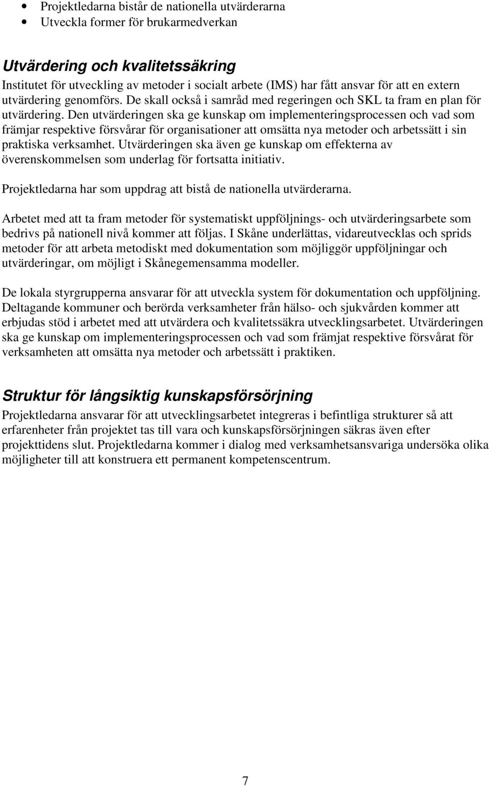 Den utvärderingen ska ge kunskap om implementeringsprocessen och vad som främjar respektive försvårar för organisationer att omsätta nya metoder och arbetssätt i sin praktiska verksamhet.