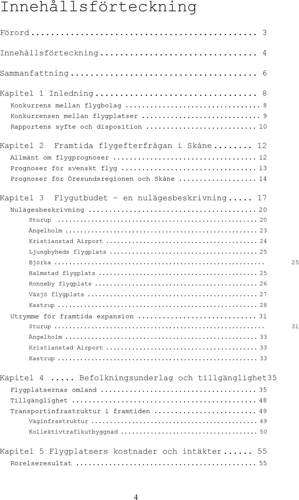 .. 14 Kapitel 3 Flygutbudet en nulägesbeskrivning... 17 Nulägesbeskrivning... 20 Sturup... 20 Ängelholm... 23 Kristianstad Airport... 24 Ljungbyheds flygplats... 25 Björka... 25 Halmstad flygplats.