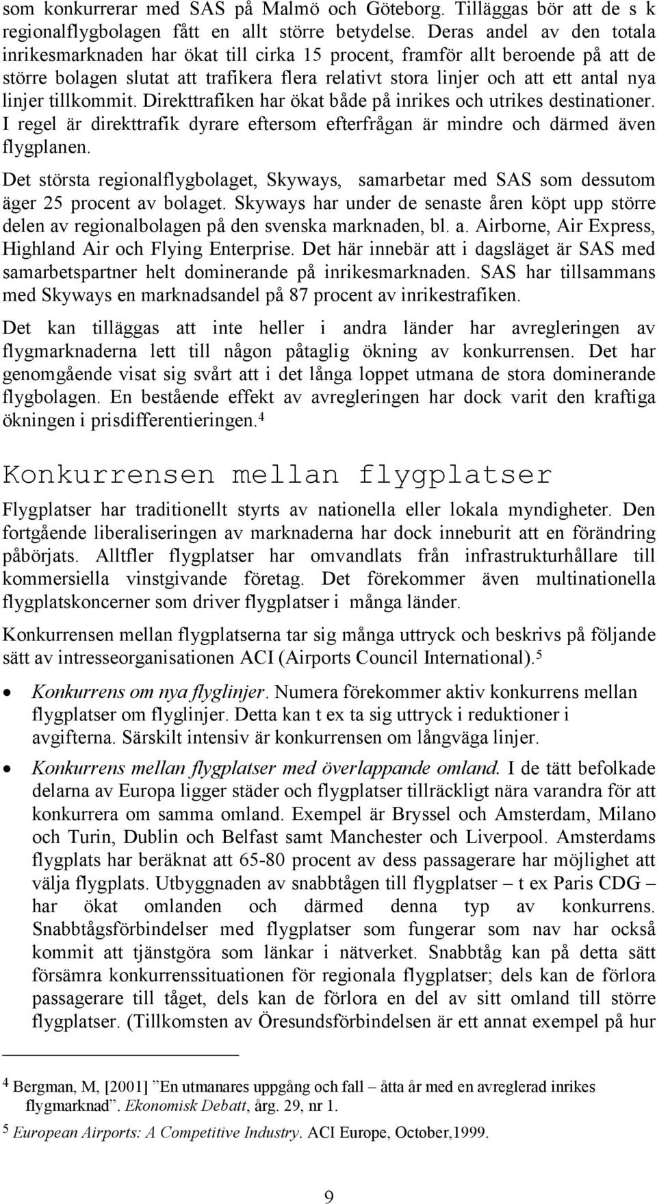 tillkommit. Direkttrafiken har ökat både på inrikes och utrikes destinationer. I regel är direkttrafik dyrare eftersom efterfrågan är mindre och därmed även flygplanen.