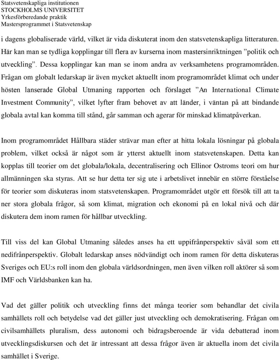 Frågan om globalt ledarskap är även mycket aktuellt inom programområdet klimat och under hösten lanserade Global Utmaning rapporten och förslaget An International Climate Investment Community, vilket