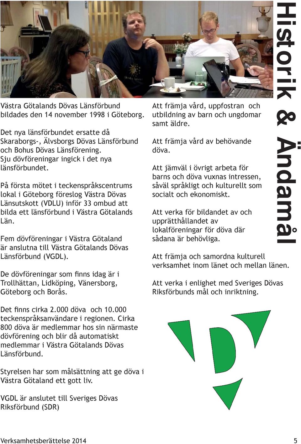 På första mötet i teckenspråkscentrums lokal i Göteborg föreslog Västra Dövas Länsutskott (VDLU) inför 33 ombud att bilda ett länsförbund i Västra Götalands Län.