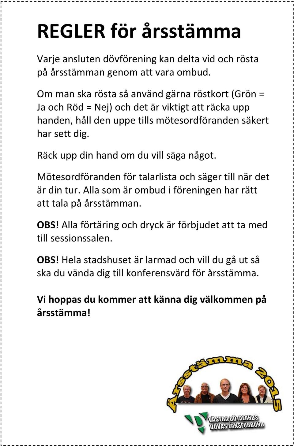 Räck upp din hand om du vill säga något. Mötesordföranden för talarlista och säger till när det är din tur. Alla som är ombud i föreningen har rätt att tala på årsstämman.