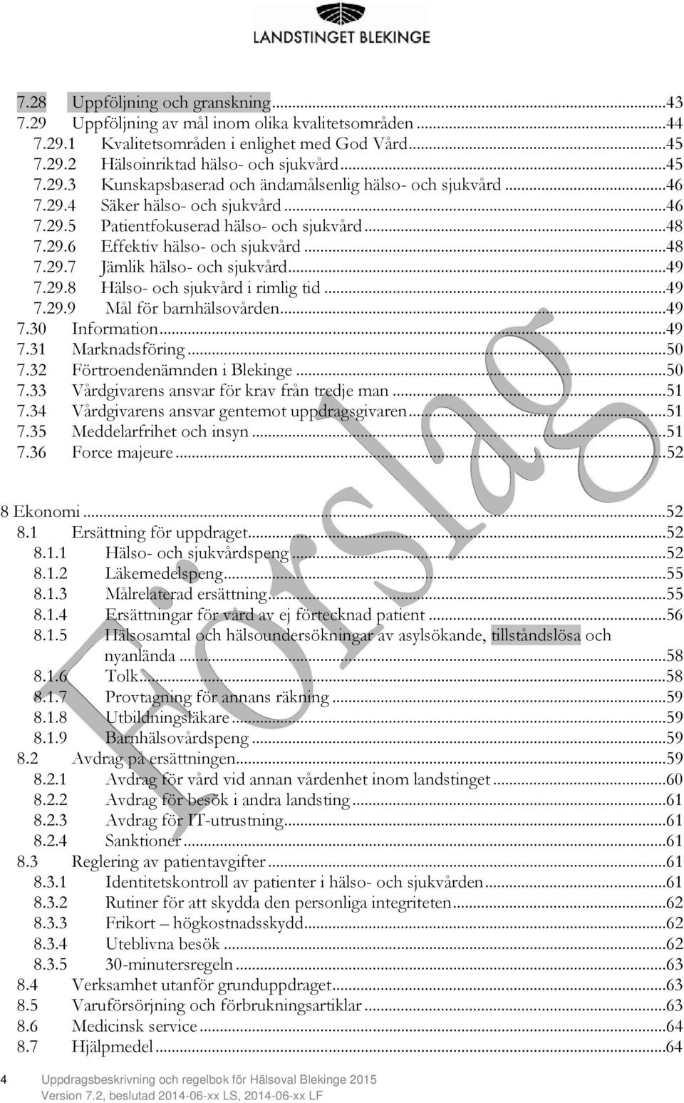 ..49 7.29.9 Mål för barnhälsovården...49 7.30 Information...49 7.31 Marknadsföring...50 7.32 Förtroendenämnden i Blekinge...50 7.33 Vårdgivarens ansvar för krav från tredje man...51 7.