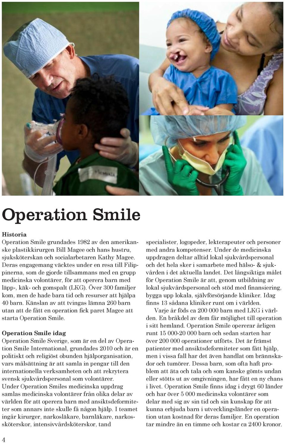 Över 300 familjer kom, men de hade bara tid och resurser att hjälpa 40 barn. Känslan av att tvingas lämna 260 barn utan att de fått en operation fick paret Magee att starta Operation Smile.