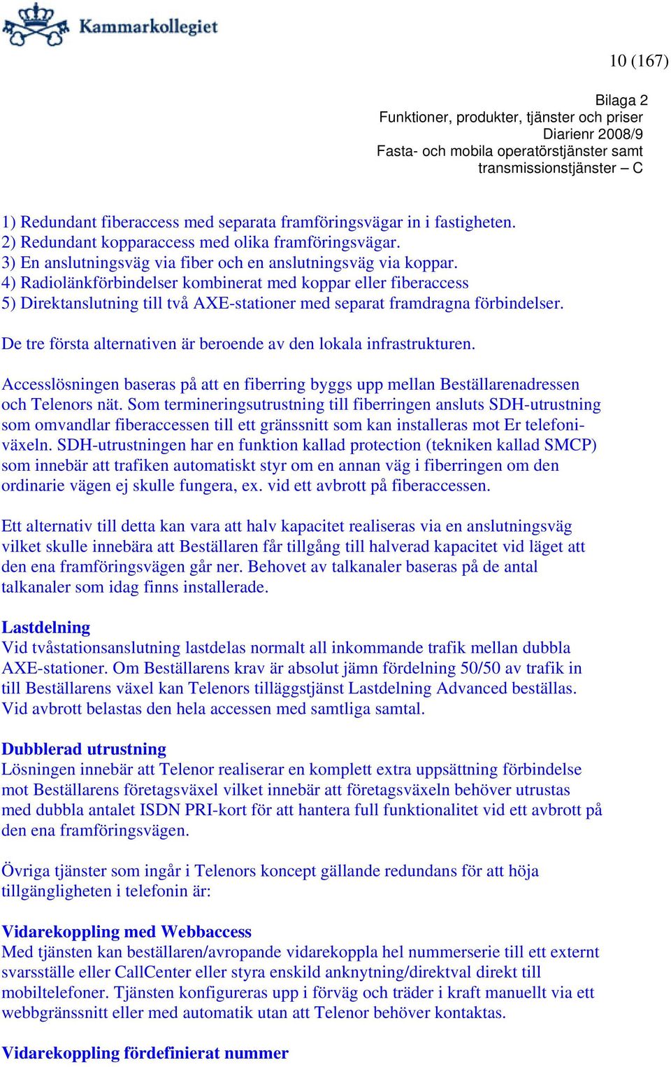 De tre första alternativen är beroende av den lokala infrastrukturen. Accesslösningen baseras på att en fiberring byggs upp mellan Beställarenadressen och Telenors nät.