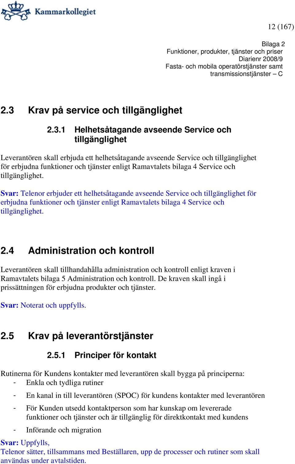 1 Helhetsåtagande avseende Service och tillgänglighet Leverantören skall erbjuda ett helhetsåtagande avseende Service och tillgänglighet för erbjudna funktioner och tjänster enligt Ramavtalets bilaga