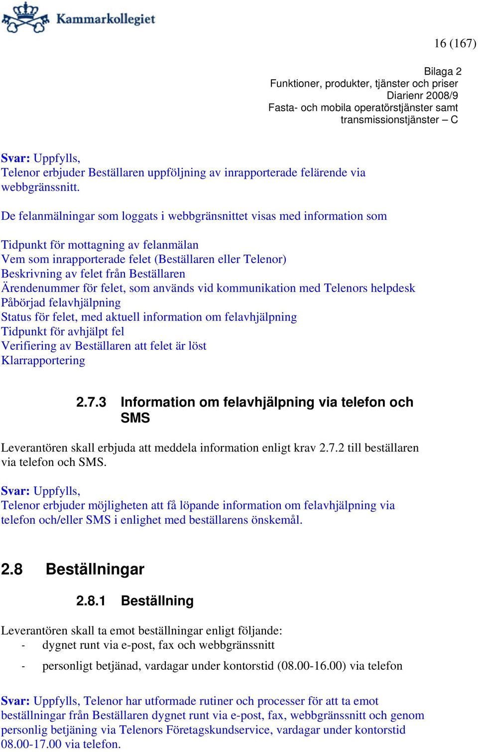 Beställaren Ärendenummer för felet, som används vid kommunikation med Telenors helpdesk Påbörjad felavhjälpning Status för felet, med aktuell information om felavhjälpning Tidpunkt för avhjälpt fel