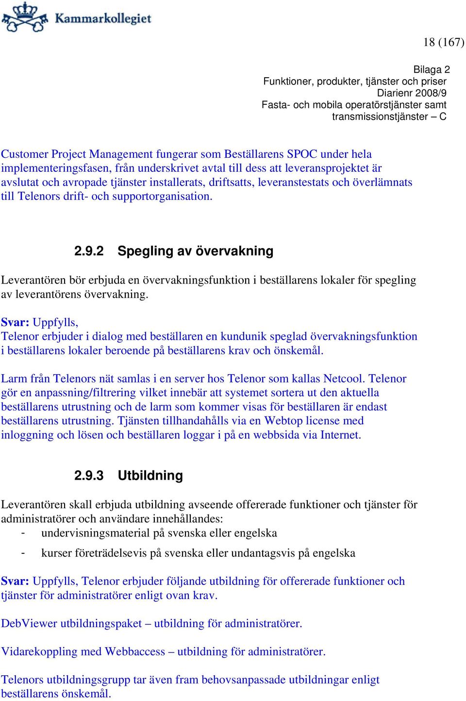 2 Spegling av övervakning Leverantören bör erbjuda en övervakningsfunktion i beställarens lokaler för spegling av leverantörens övervakning.