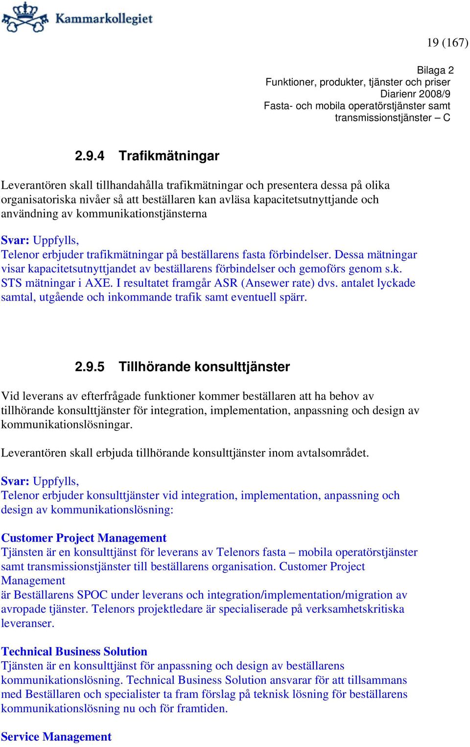 Dessa mätningar visar kapacitetsutnyttjandet av beställarens förbindelser och gemoförs genom s.k. STS mätningar i AXE. I resultatet framgår ASR (Ansewer rate) dvs.