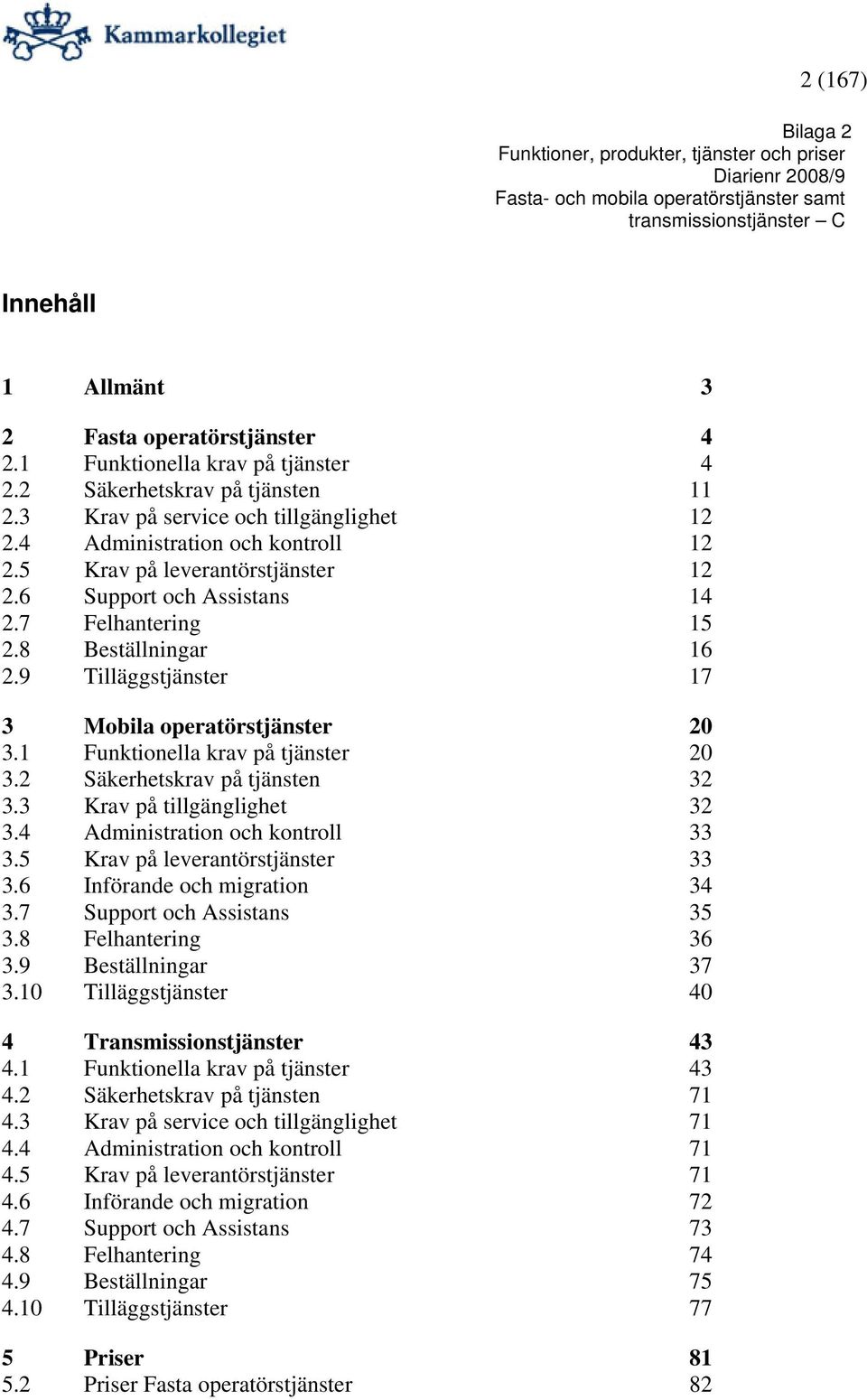 1 Funktionella krav på tjänster 20 3.2 Säkerhetskrav på tjänsten 32 3.3 Krav på tillgänglighet 32 3.4 Administration och kontroll 33 3.5 Krav på leverantörstjänster 33 3.