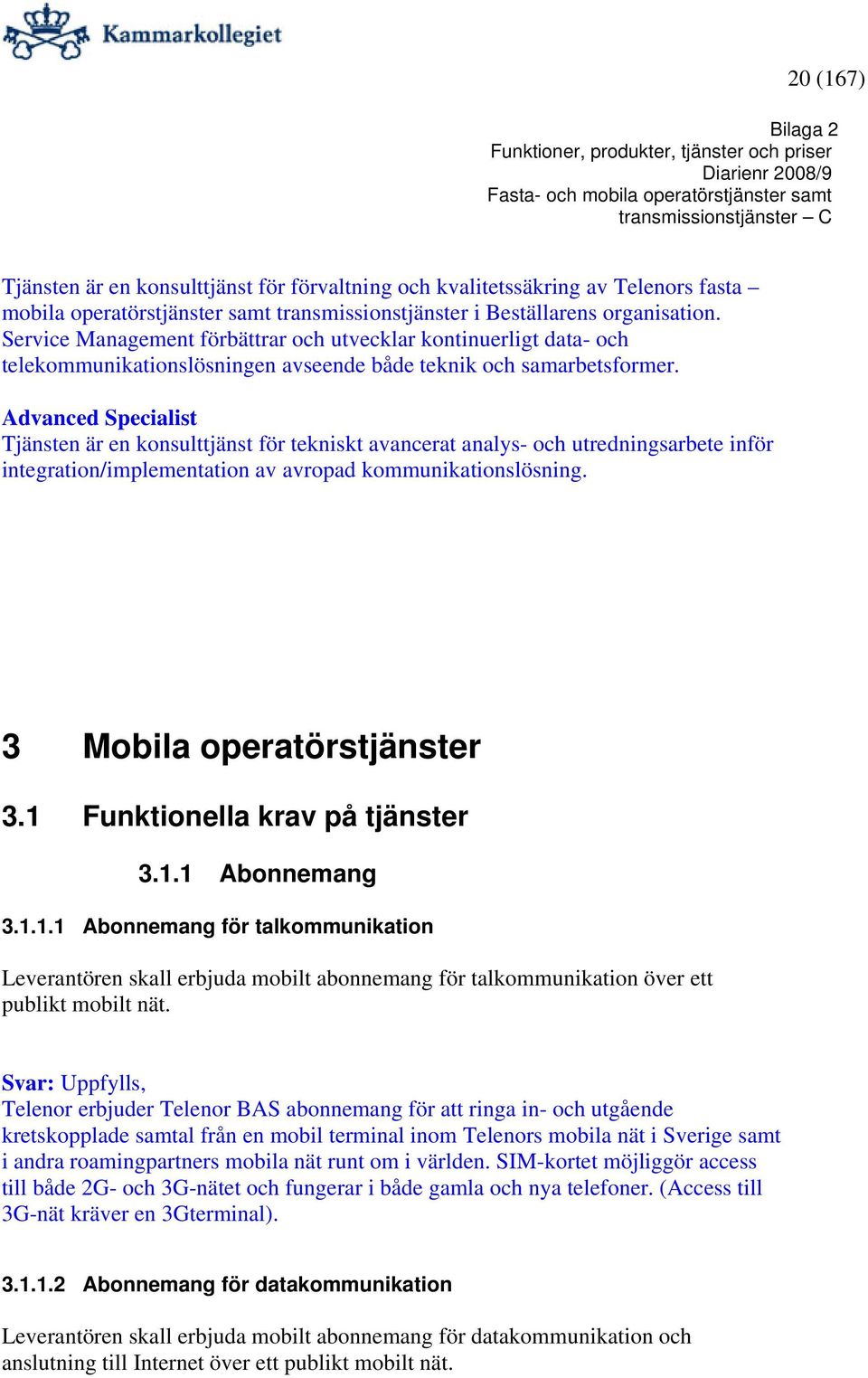 Advanced Specialist Tjänsten är en konsulttjänst för tekniskt avancerat analys- och utredningsarbete inför integration/implementation av avropad kommunikationslösning. 3 Mobila operatörstjänster 3.