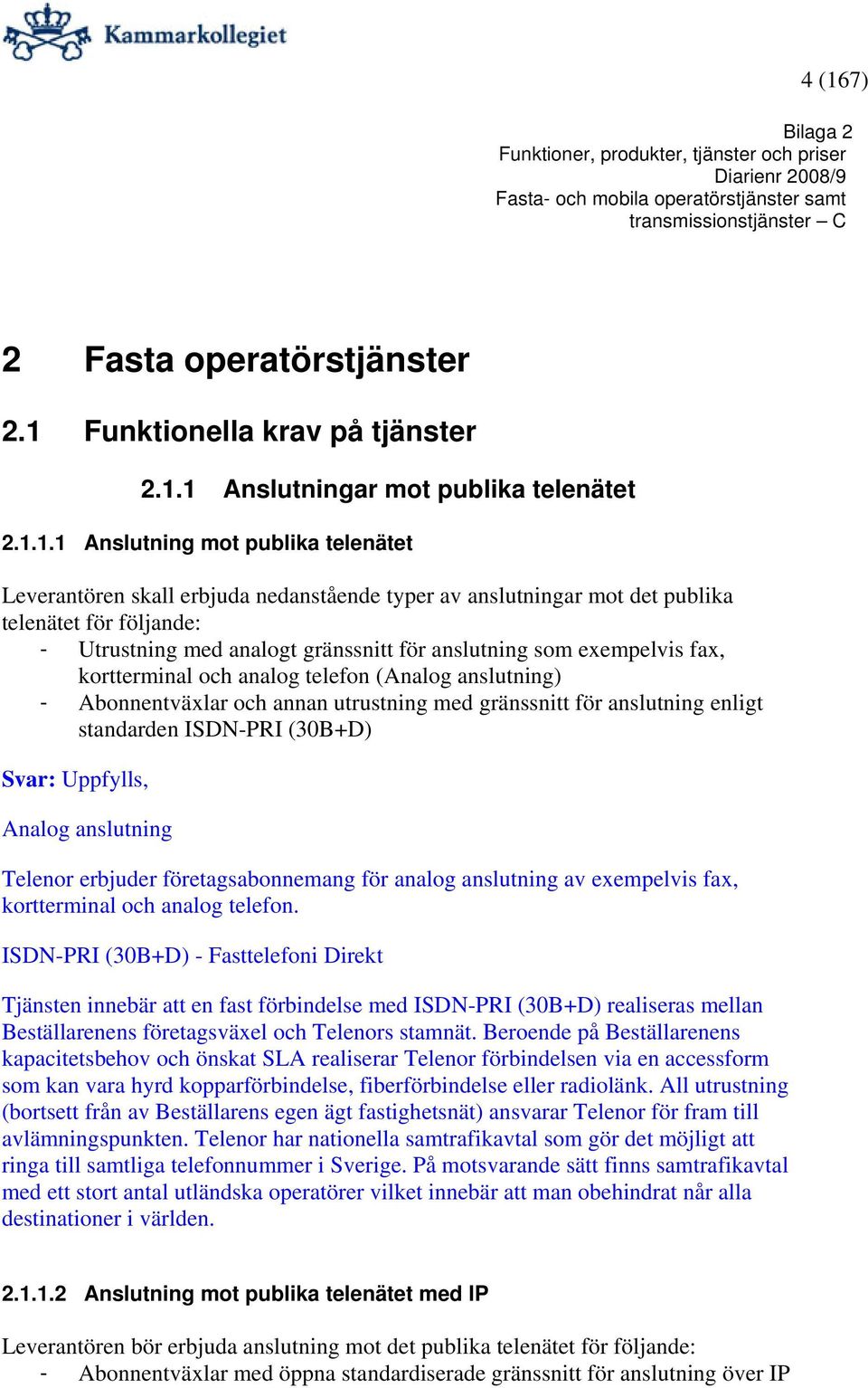 annan utrustning med gränssnitt för anslutning enligt standarden ISDN-PRI (30B+D) Svar: Uppfylls, Analog anslutning Telenor erbjuder företagsabonnemang för analog anslutning av exempelvis fax,