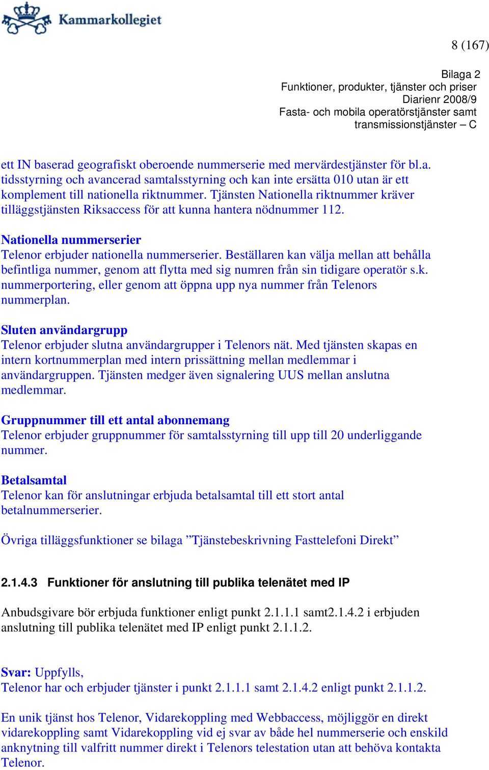 Beställaren kan välja mellan att behålla befintliga nummer, genom att flytta med sig numren från sin tidigare operatör s.k. nummerportering, eller genom att öppna upp nya nummer från Telenors nummerplan.