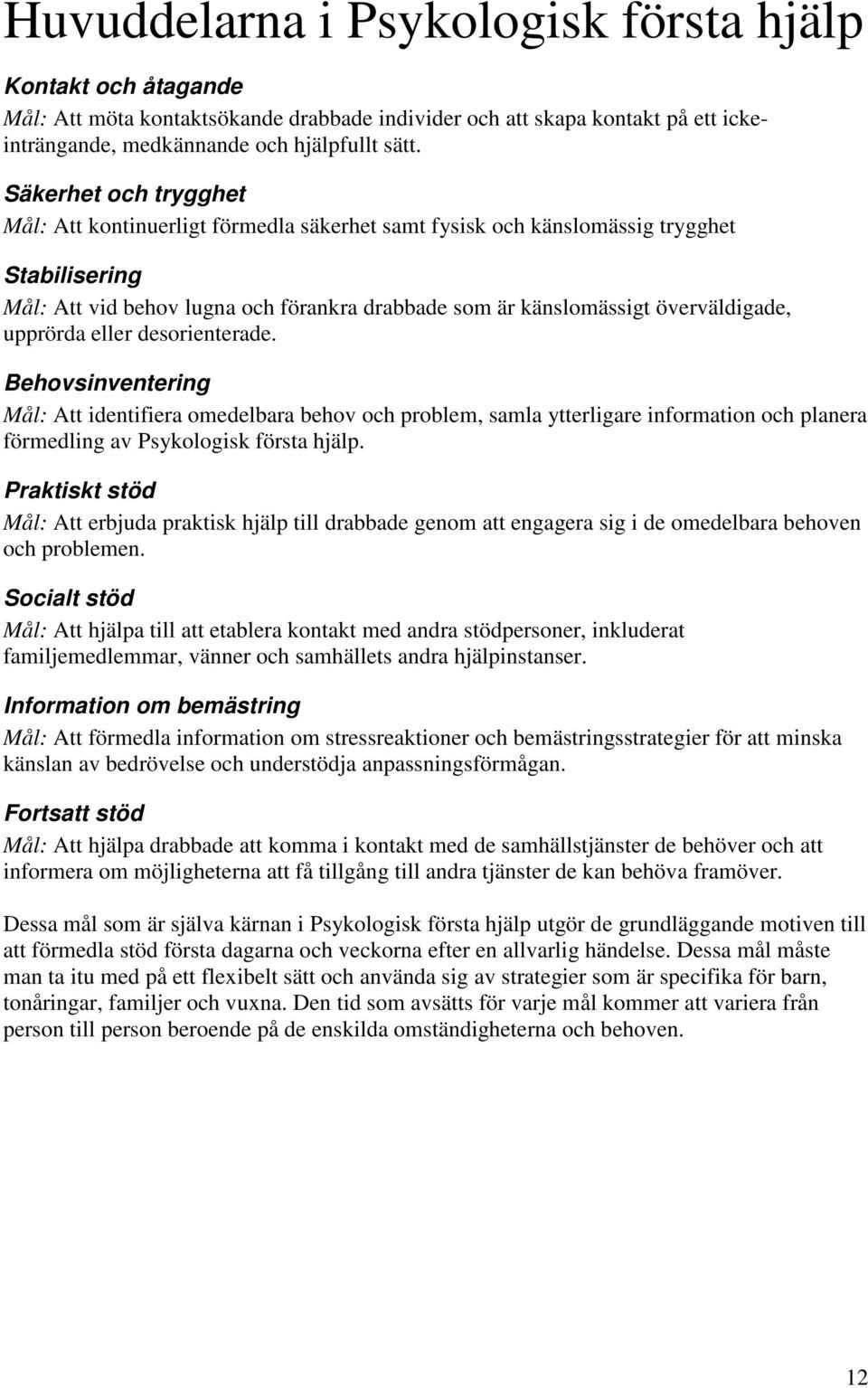 upprörda eller desorienterade. Behovsinventering Mål: Att identifiera omedelbara behov och problem, samla ytterligare information och planera förmedling av Psykologisk första hjälp.