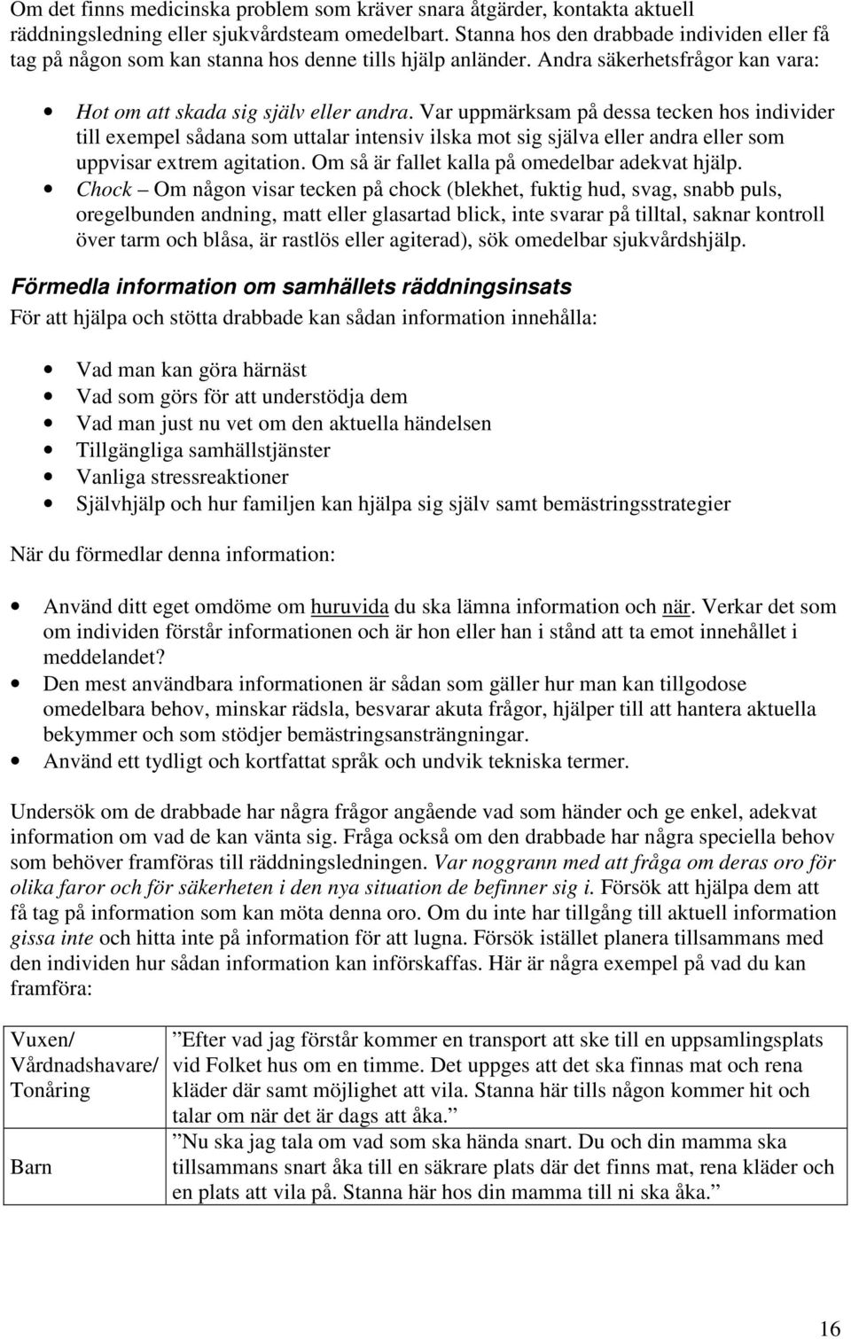 Var uppmärksam på dessa tecken hos individer till exempel sådana som uttalar intensiv ilska mot sig själva eller andra eller som uppvisar extrem agitation.