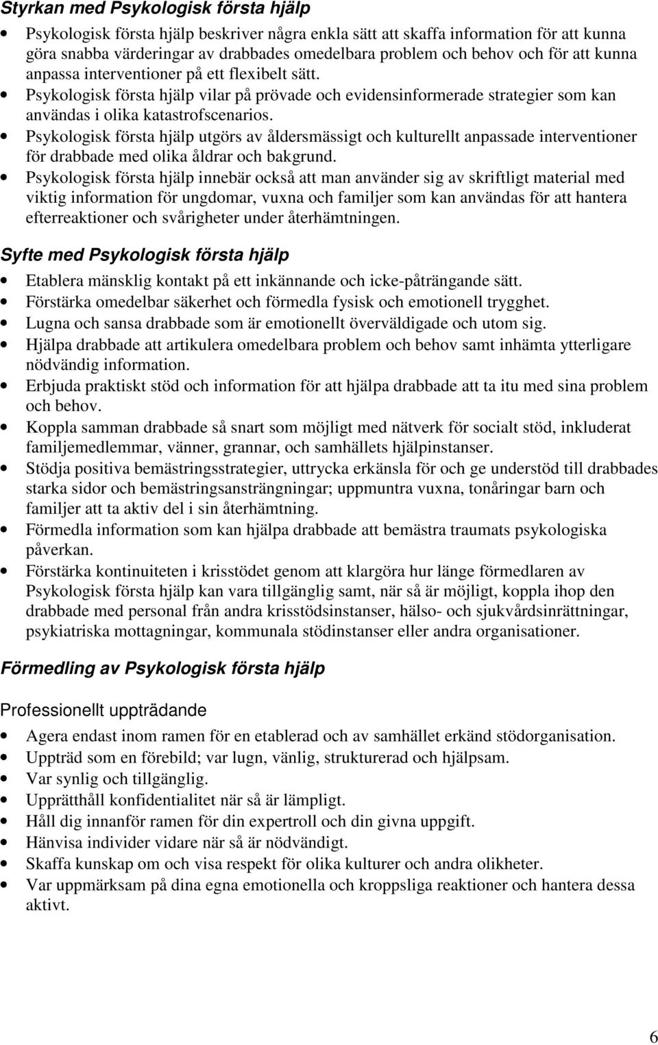 Psykologisk första hjälp utgörs av åldersmässigt och kulturellt anpassade interventioner för drabbade med olika åldrar och bakgrund.