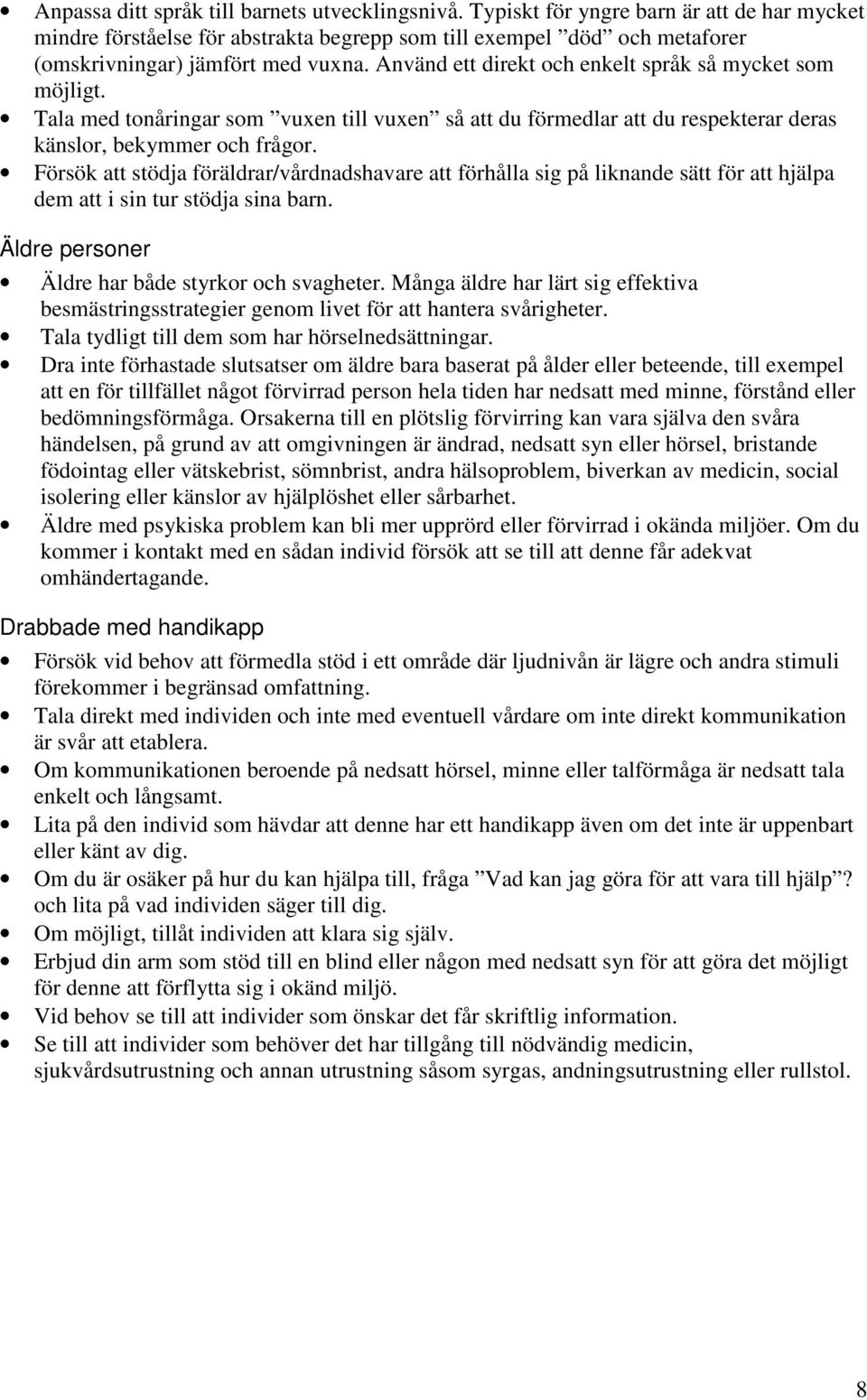 Använd ett direkt och enkelt språk så mycket som möjligt. Tala med tonåringar som vuxen till vuxen så att du förmedlar att du respekterar deras känslor, bekymmer och frågor.