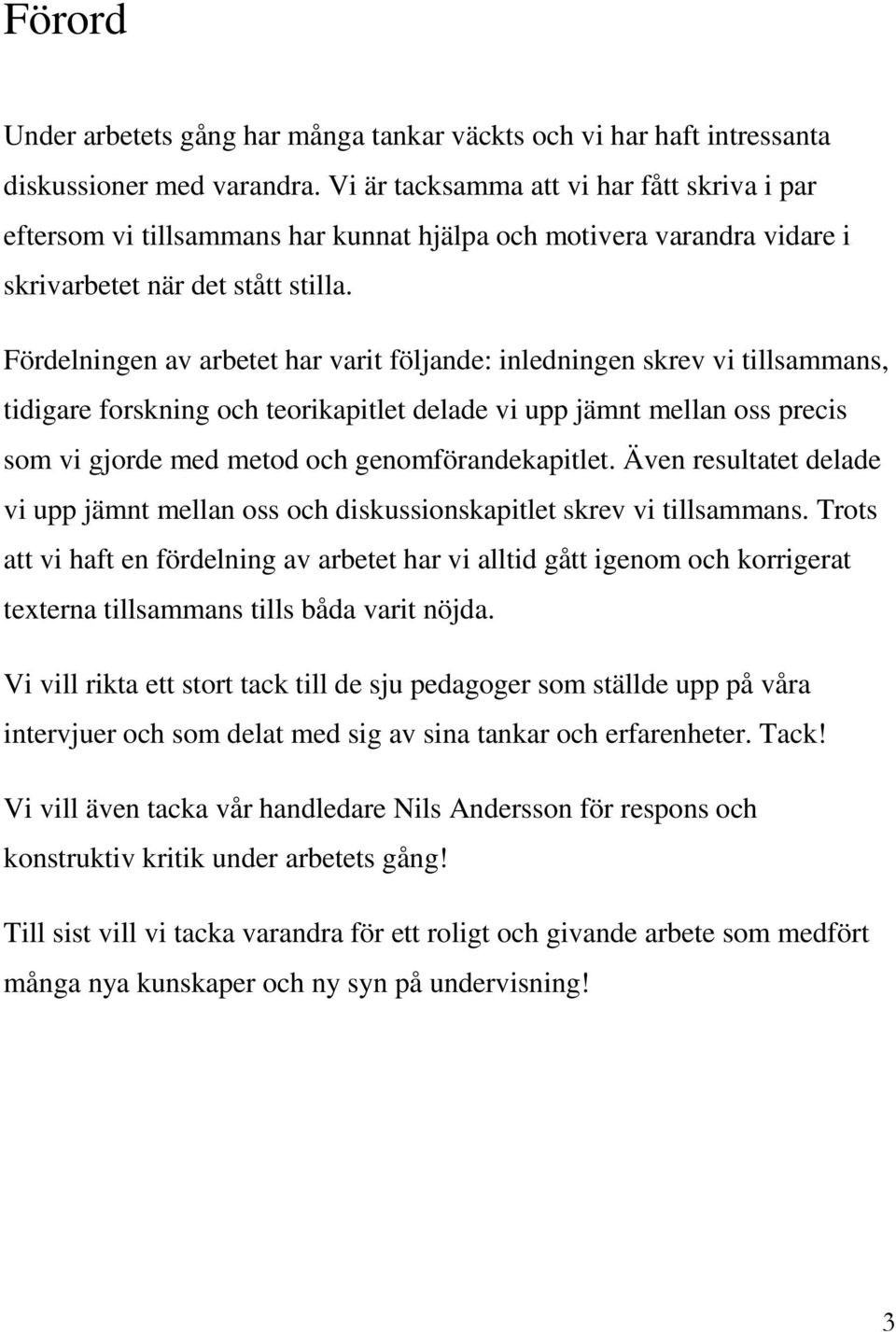 Fördelningen av arbetet har varit följande: inledningen skrev vi tillsammans, tidigare forskning och teorikapitlet delade vi upp jämnt mellan oss precis som vi gjorde med metod och