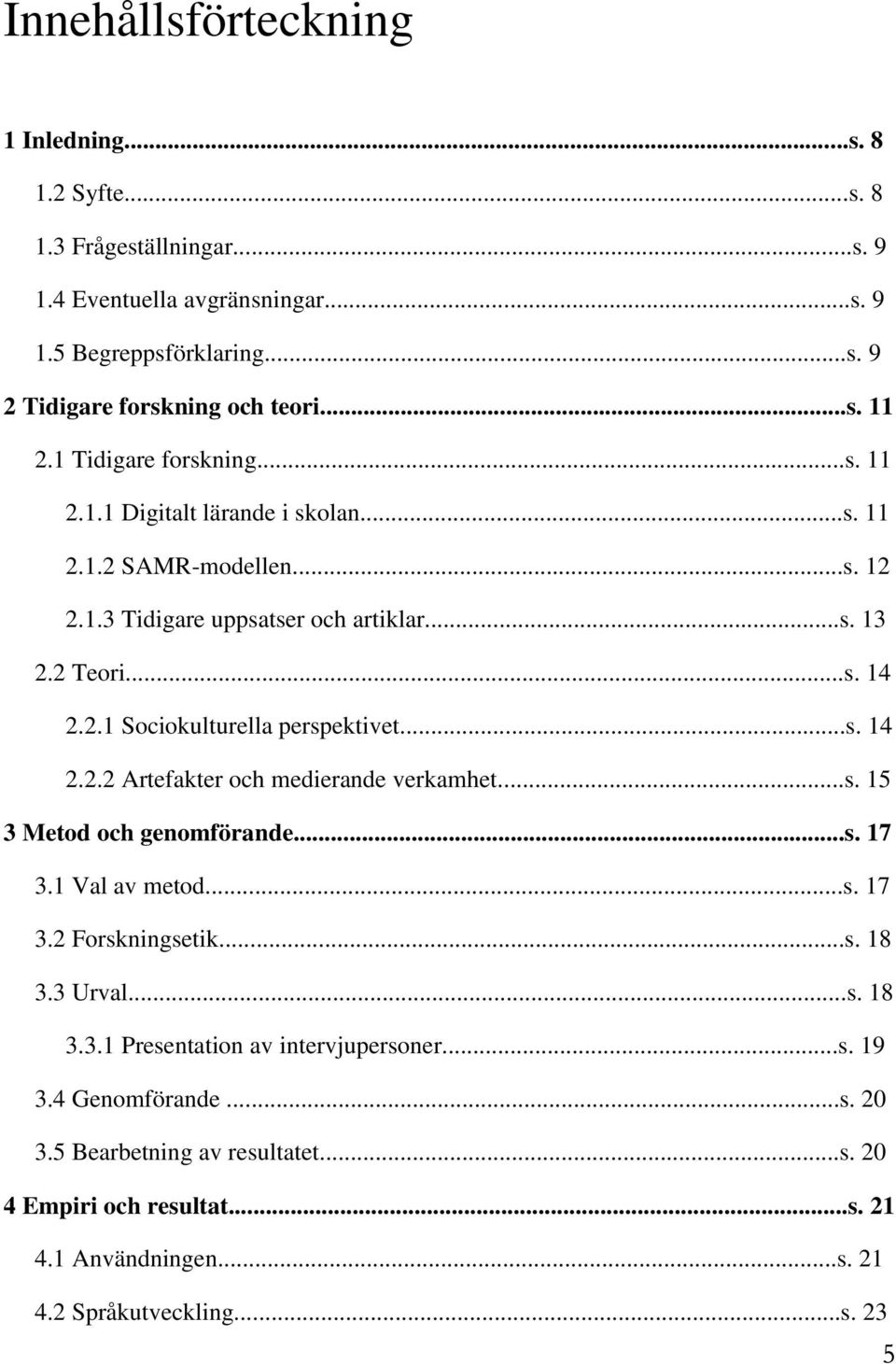 ..s. 14 2.2.2 Artefakter och medierande verkamhet...s. 15 3 Metod och genomförande...s. 17 3.1 Val av metod...s. 17 3.2 Forskningsetik...s. 18 3.3 Urval...s. 18 3.3.1 Presentation av intervjupersoner.