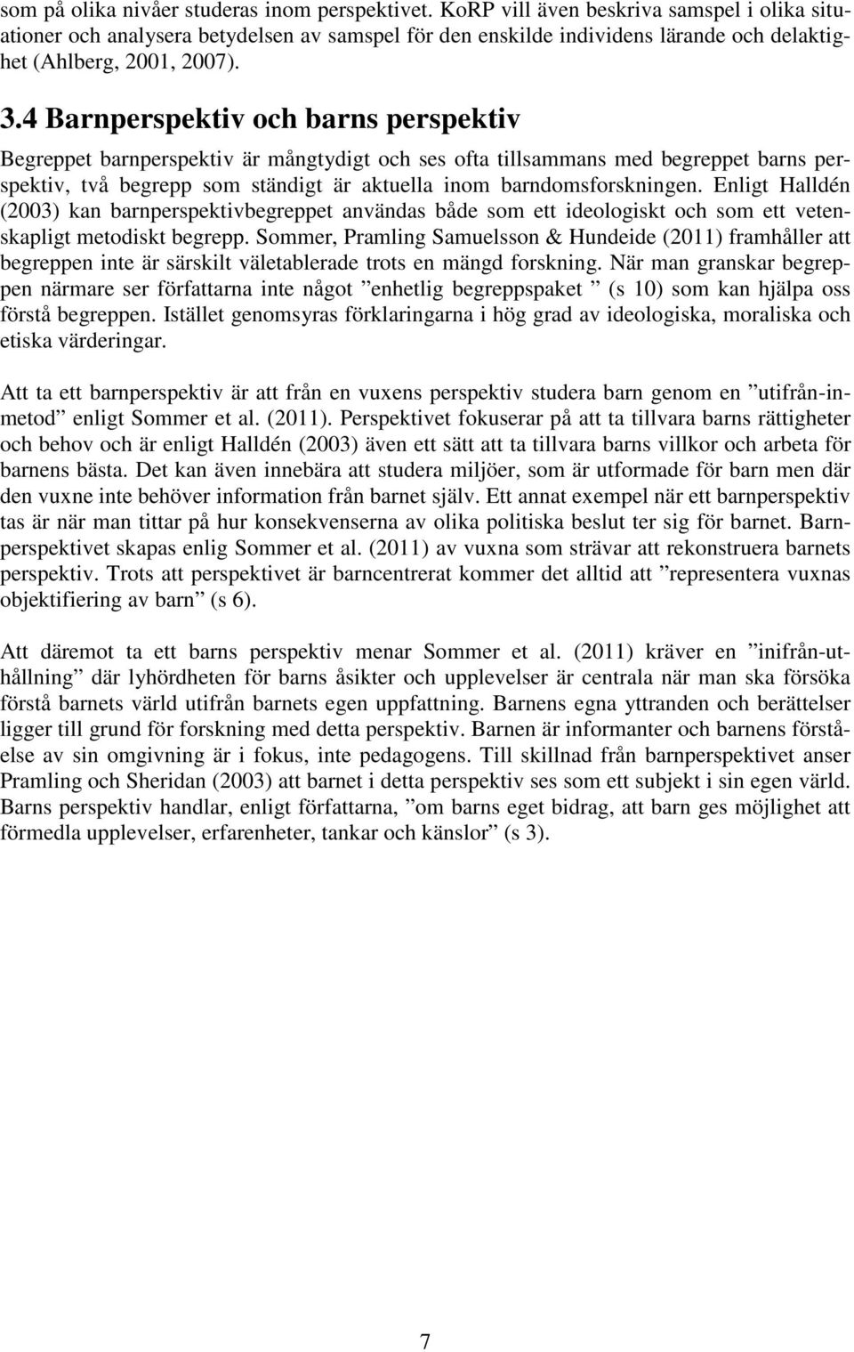 4 Barnperspektiv och barns perspektiv Begreppet barnperspektiv är mångtydigt och ses ofta tillsammans med begreppet barns perspektiv, två begrepp som ständigt är aktuella inom barndomsforskningen.