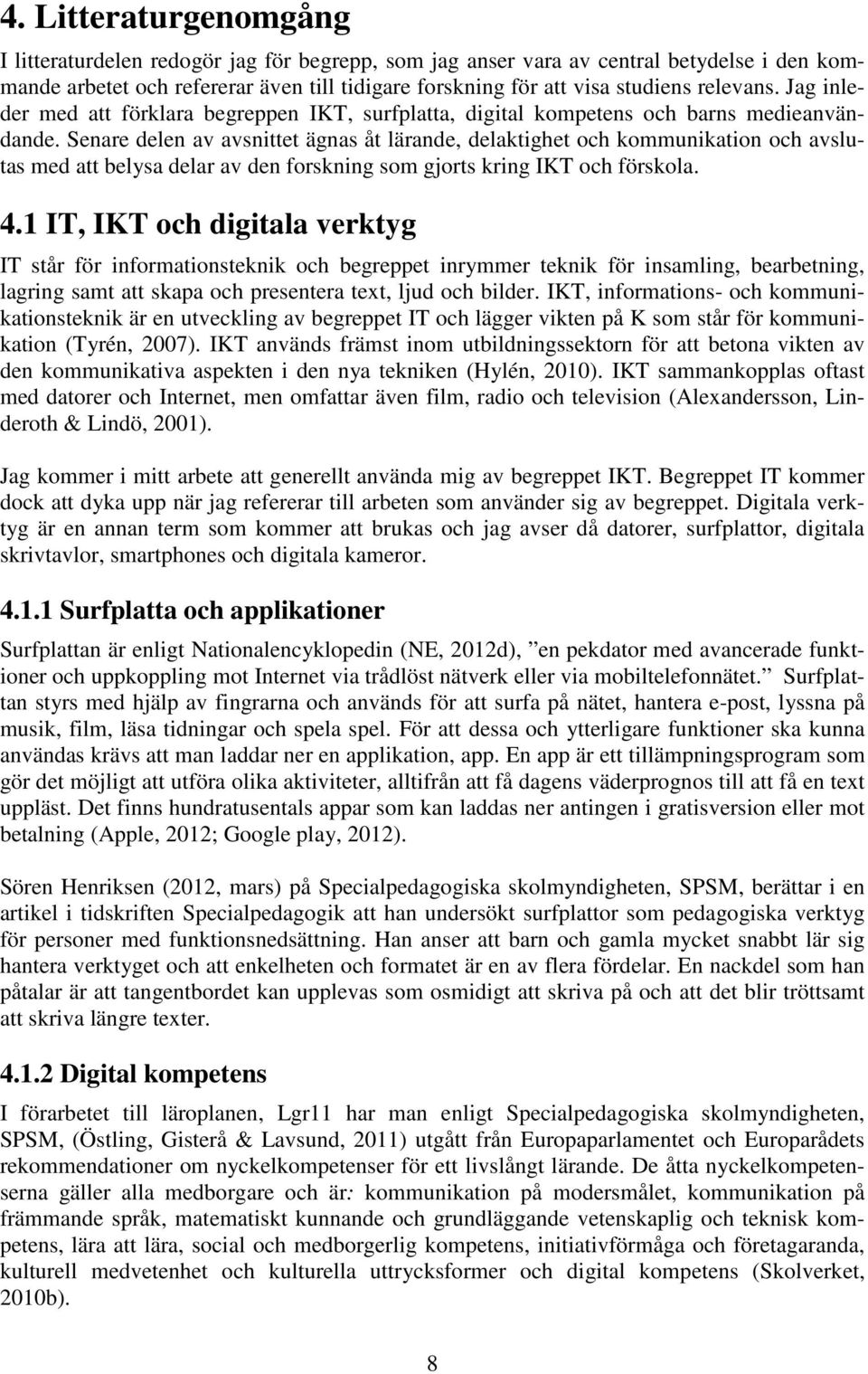 Senare delen av avsnittet ägnas åt lärande, delaktighet och kommunikation och avslutas med att belysa delar av den forskning som gjorts kring IKT och förskola. 4.