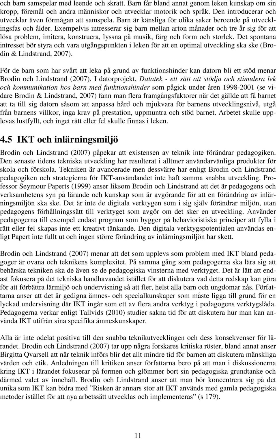 Exempelvis intresserar sig barn mellan arton månader och tre år sig för att lösa problem, imitera, konstruera, lyssna på musik, färg och form och storlek.