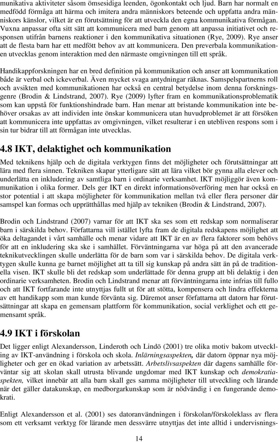 Vuxna anpassar ofta sitt sätt att kommunicera med barn genom att anpassa initiativet och responsen utifrån barnens reaktioner i den kommunikativa situationen (Rye, 2009).