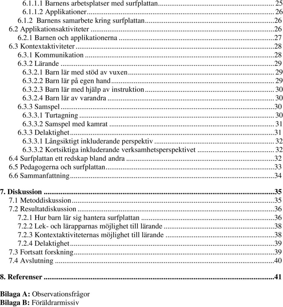 .. 30 6.3.2.4 Barn lär av varandra... 30 6.3.3 Samspel... 30 6.3.3.1 Turtagning... 30 6.3.3.2 Samspel med kamrat... 31 6.3.3 Delaktighet... 31 6.3.3.1 Långsiktigt inkluderande perspektiv... 32 6.3.3.2 Kortsiktiga inkluderande verksamhetsperspektivet.