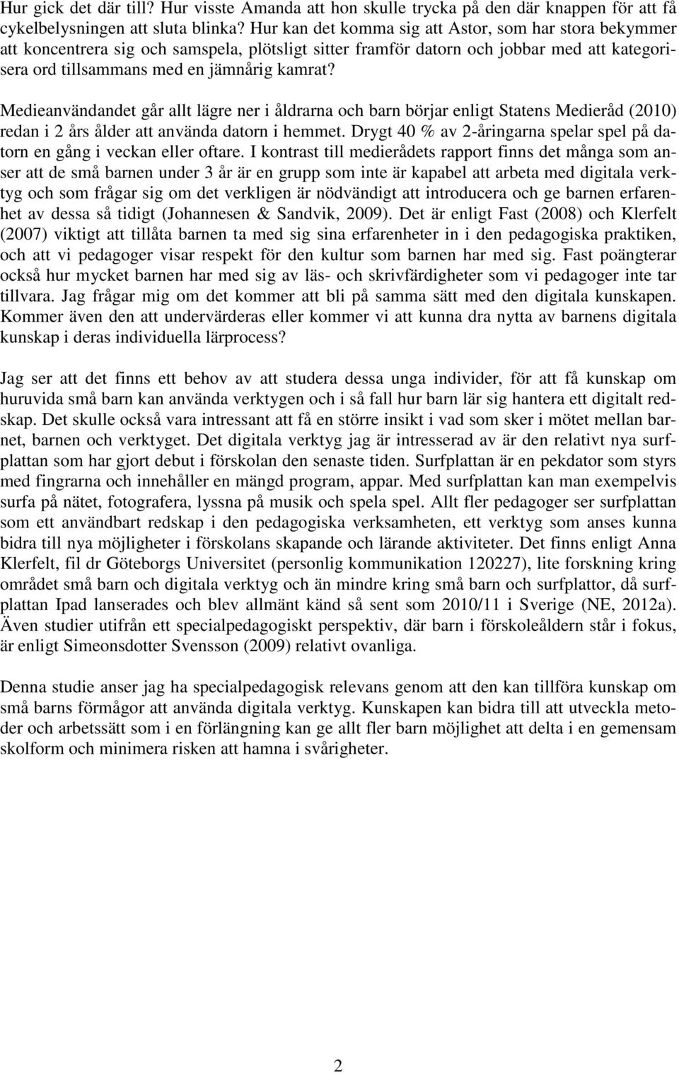 Medieanvändandet går allt lägre ner i åldrarna och barn börjar enligt Statens Medieråd (2010) redan i 2 års ålder att använda datorn i hemmet.