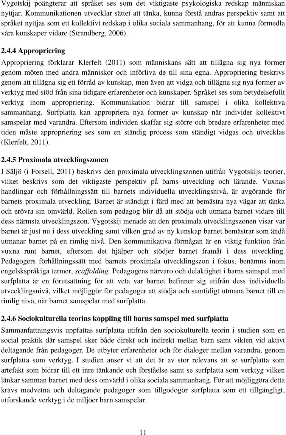 (Strandberg, 2006). 2.4.4 Appropriering Appropriering förklarar Klerfelt (2011) som människans sätt att tillägna sig nya former genom möten med andra människor och införliva de till sina egna.