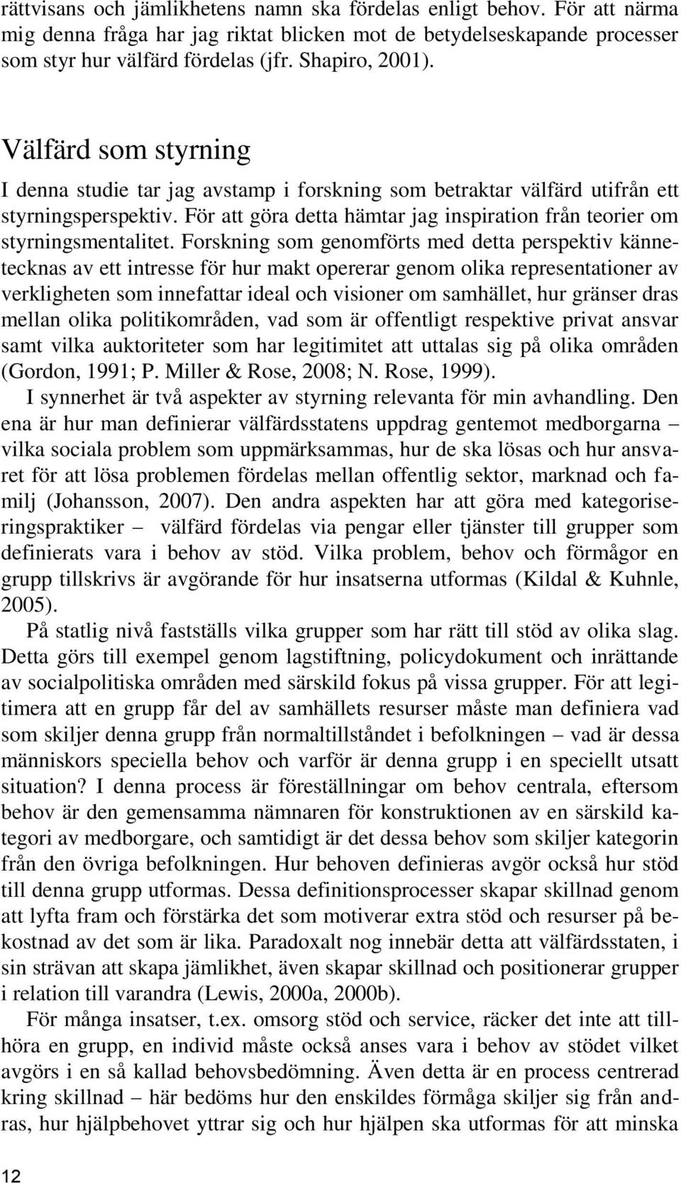 Forskning som genomförts med detta perspektiv kännetecknas av ett intresse för hur makt opererar genom olika representationer av verkligheten som innefattar ideal och visioner om samhället, hur