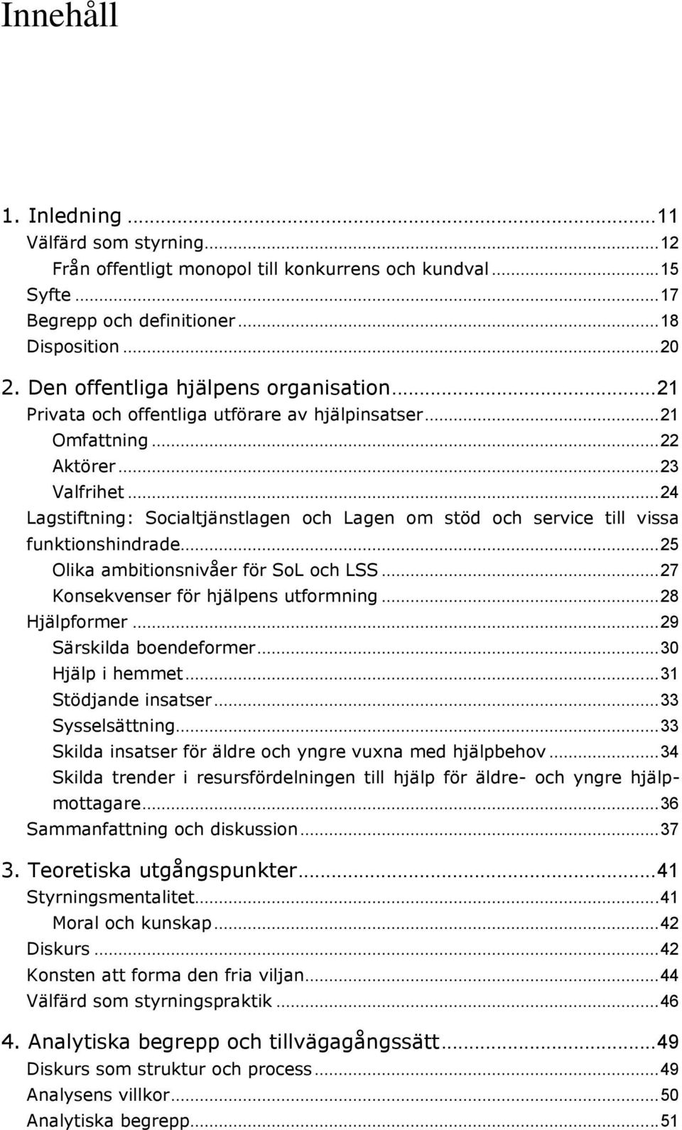 .. 24 Lagstiftning: Socialtjänstlagen och Lagen om stöd och service till vissa funktionshindrade... 25 Olika ambitionsnivåer för SoL och LSS... 27 Konsekvenser för hjälpens utformning... 28 Hjälpformer.