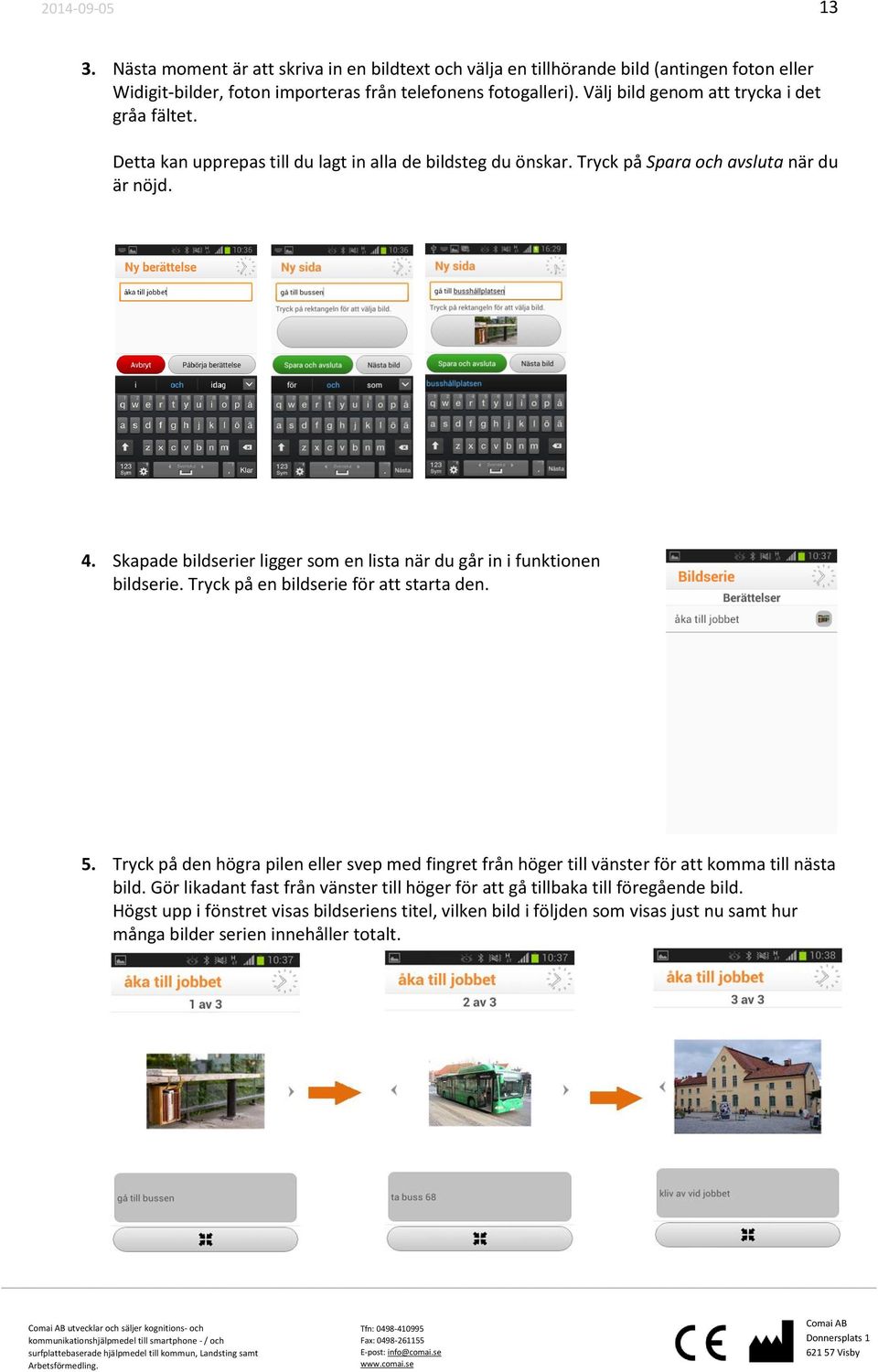 Skapade bildserier ligger som en lista när du går in i funktionen bildserie. Tryck på en bildserie för att starta den. 5.